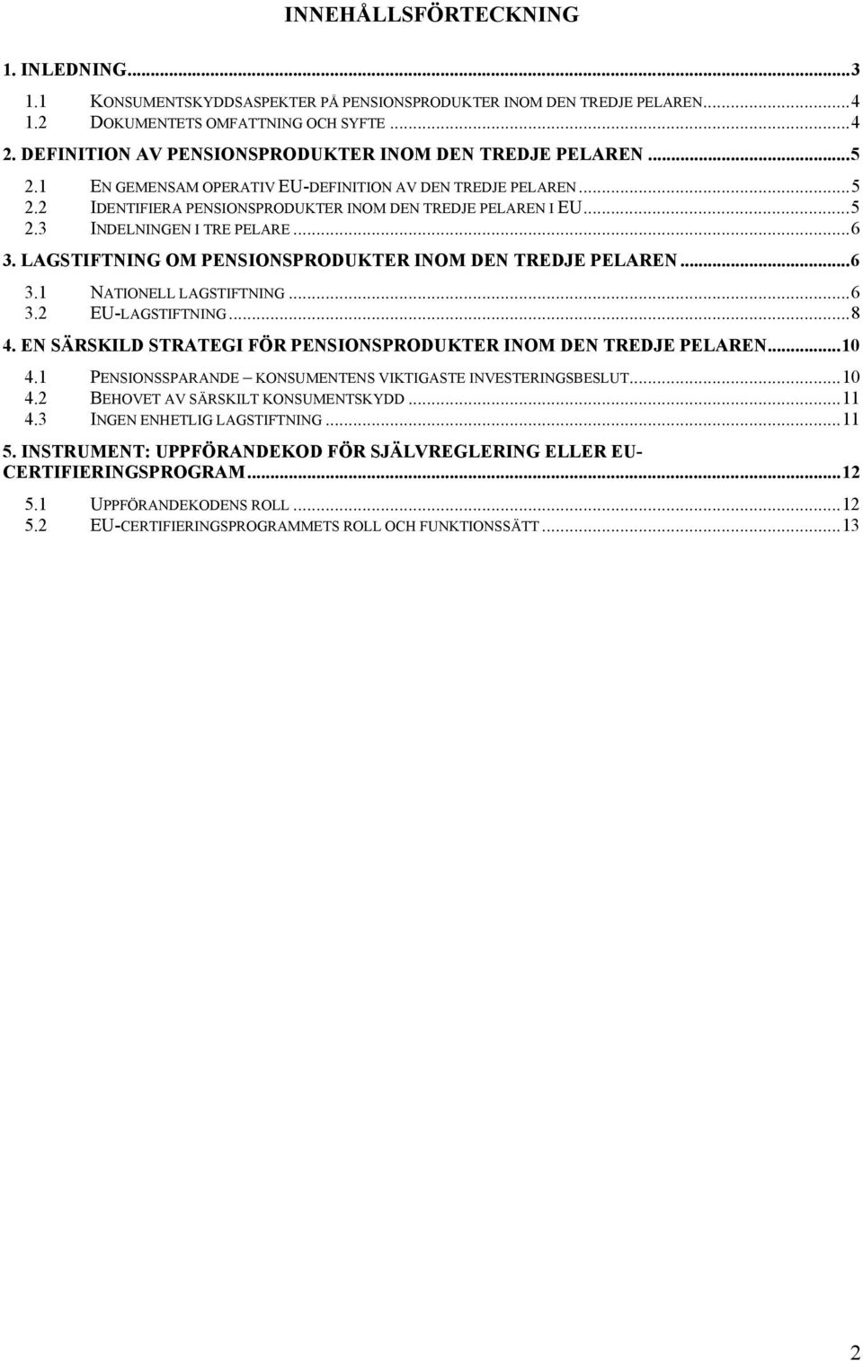 ..6 3. LAGSTIFTNING OM PENSIONSPRODUKTER INOM DEN TREDJE PELAREN...6 3.1 NATIONELL LAGSTIFTNING...6 3.2 EU-LAGSTIFTNING...8 4. EN SÄRSKILD STRATEGI FÖR PENSIONSPRODUKTER INOM DEN TREDJE PELAREN...10 4.