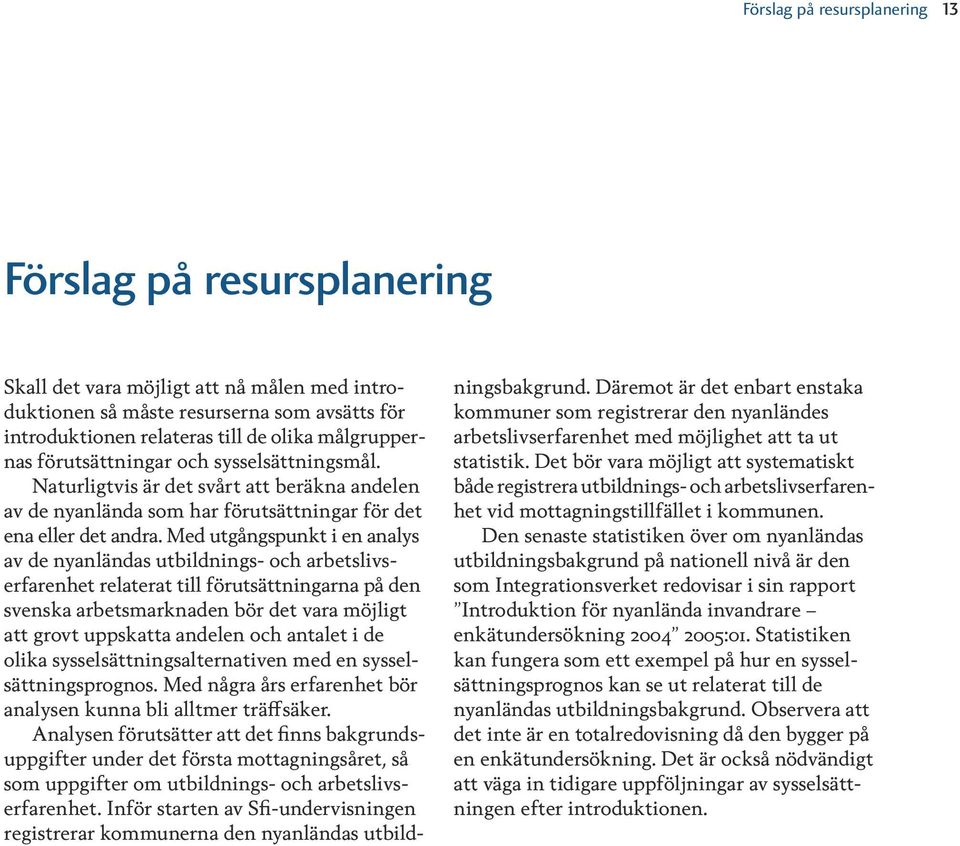 Med utgångspunkt i en analys av de nyanländas utbildnings- och arbetslivserfarenhet relaterat till förutsättningarna på den svenska arbetsmarknaden bör det vara möjligt att grovt uppskatta andelen