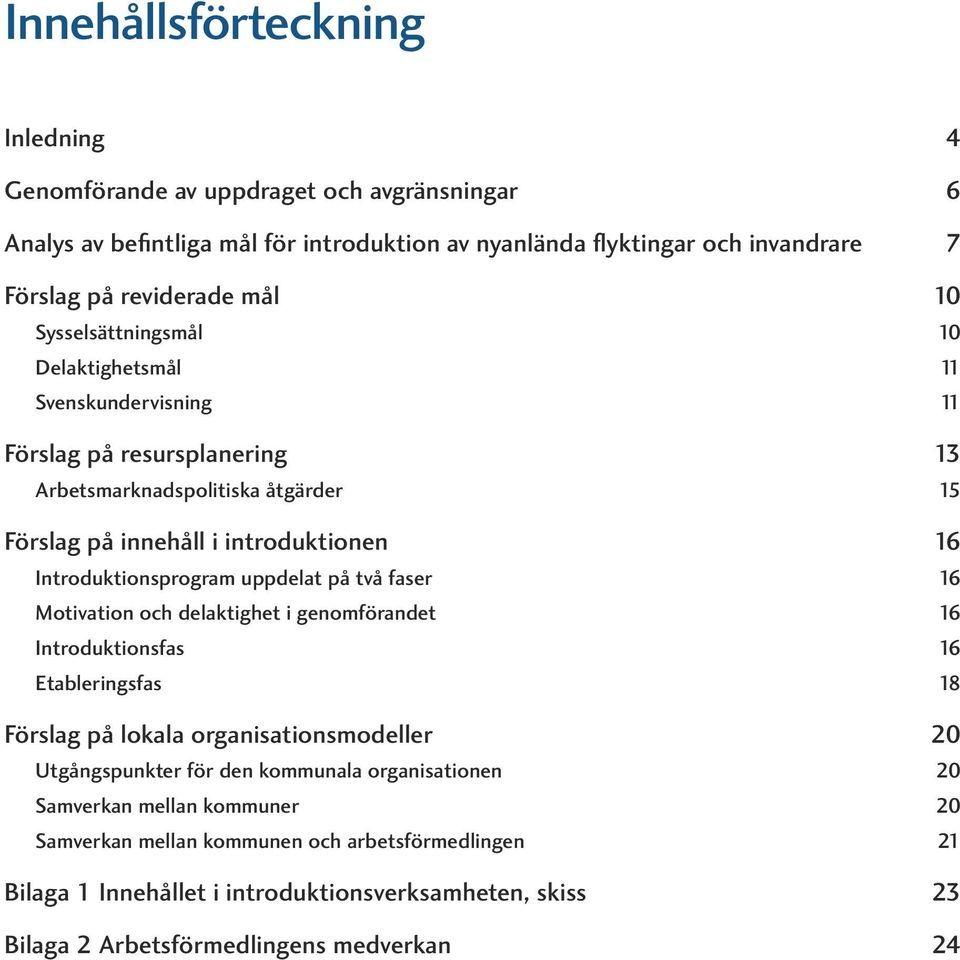 uppdelat på två faser 16 Motivation och delaktighet i genomförandet 16 Introduktionsfas 16 Etableringsfas 18 Förslag på lokala organisationsmodeller 20 Utgångspunkter för den kommunala