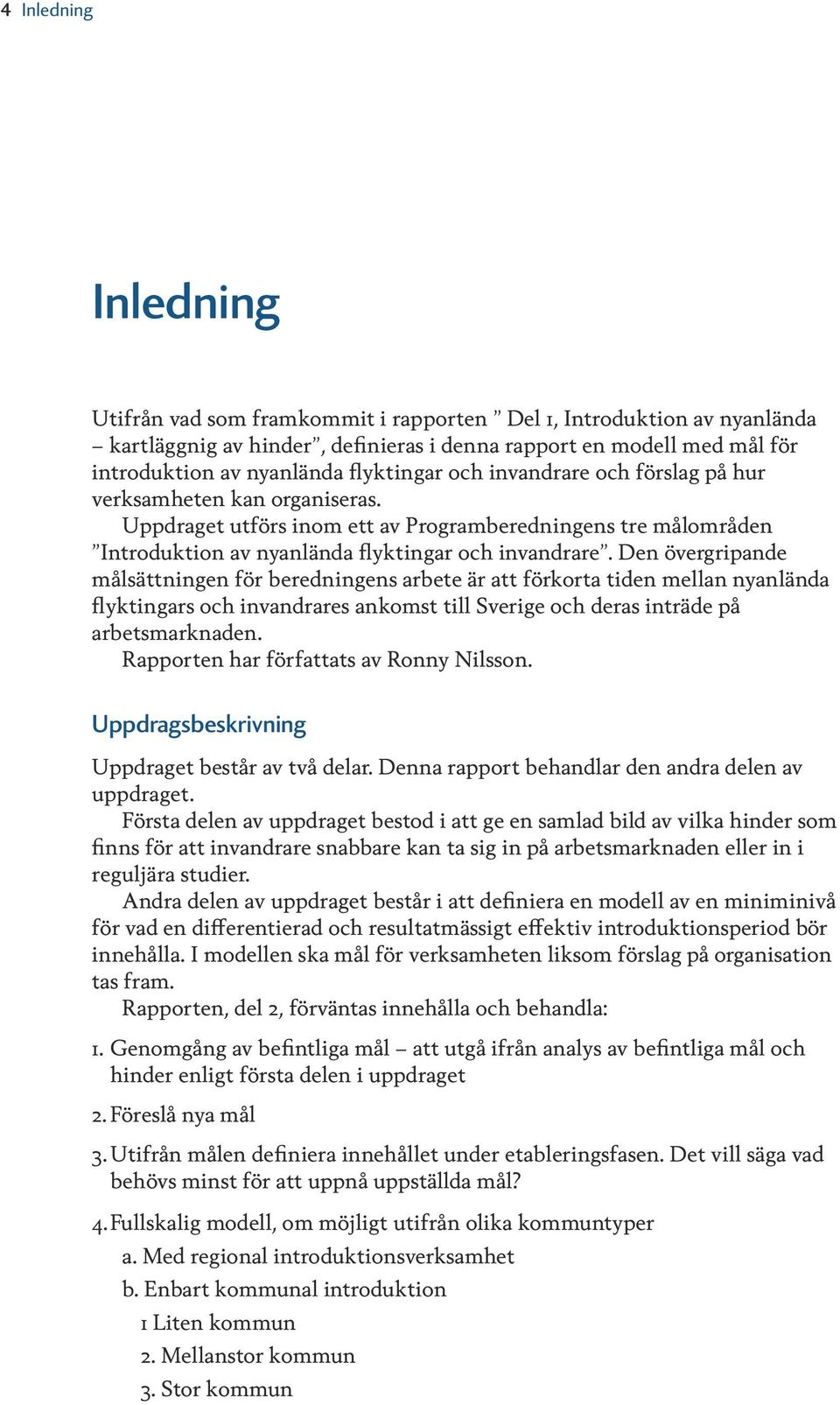 Den övergripande målsättningen för beredningens arbete är att förkorta tiden mellan nyanlända flyktingars och invandrares ankomst till Sverige och deras inträde på arbetsmarknaden.