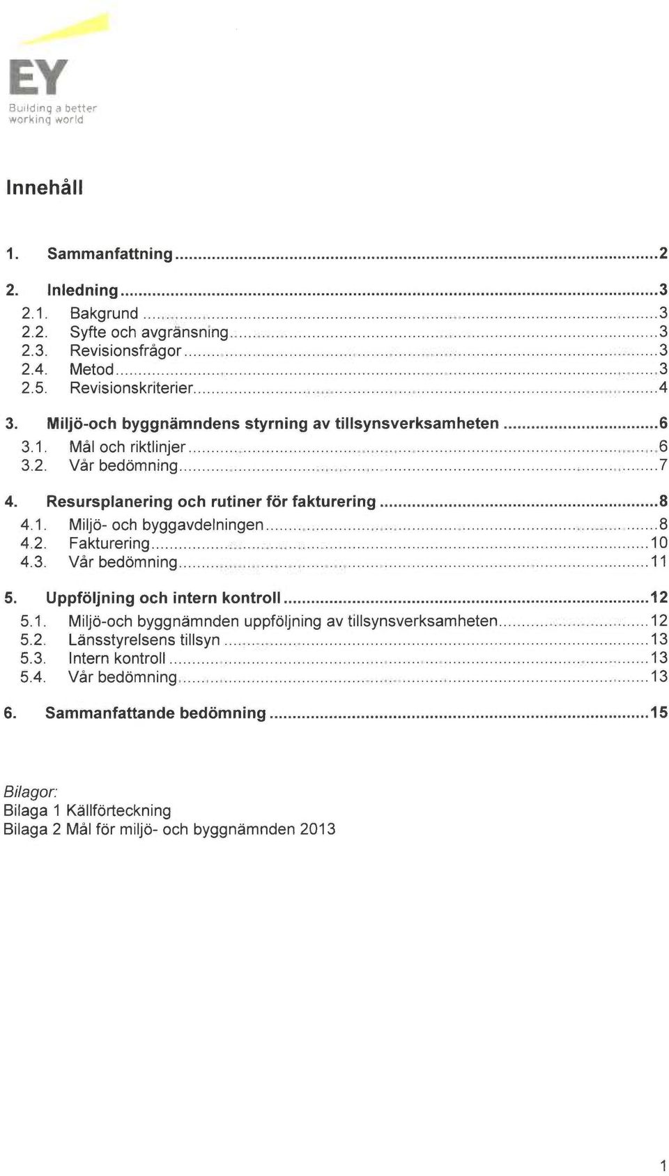 1. Miljo- och by99avdelningen...8 4.2. Fakturering...10 4.3. Vår bedomning...11 5. Uppfoljning och intern kontroll...12 5.1. Miljo-och byggn~mnden uppfoljning av tillsynsverksamheten...12 5.2. L~nsstyrelsens tillsyn.