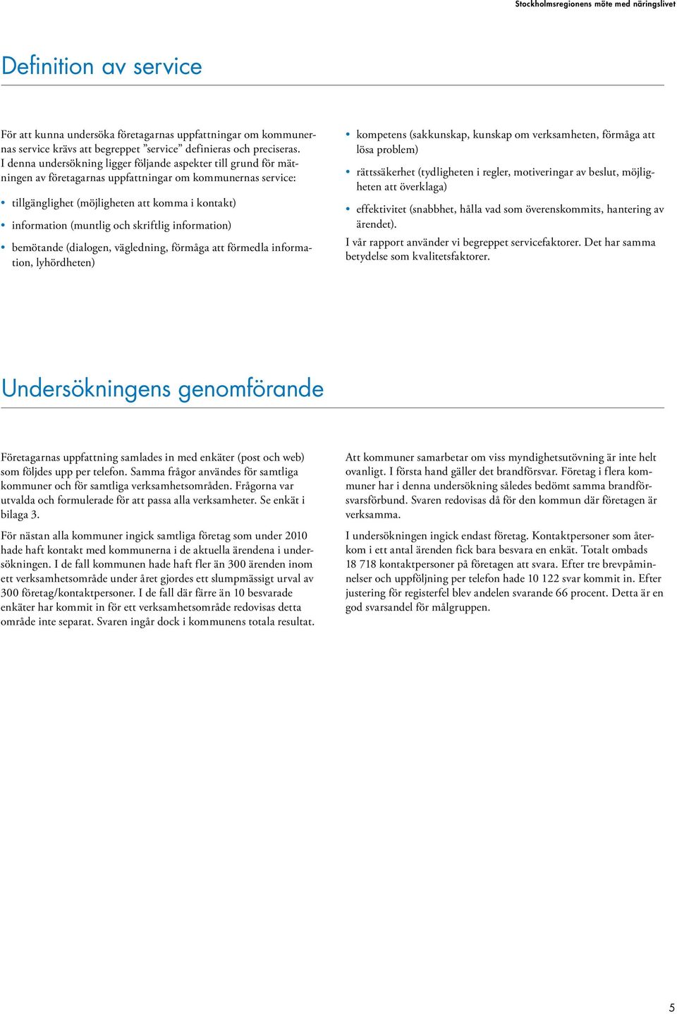 skriftlig information) bemötande (dialogen, vägledning, förmåga att förmedla information, lyhördheten) kompetens (sakkunskap, kunskap om verksamheten, förmåga att lösa problem) rättssäkerhet