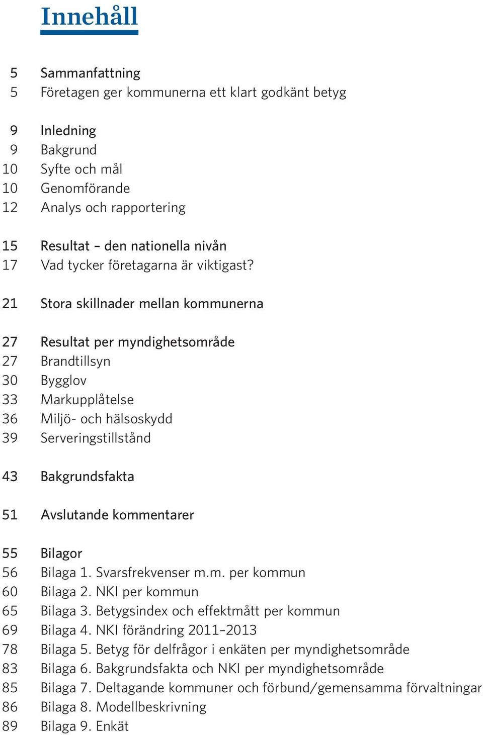 21 Stora skillnader mellan kommunerna 27 Resultat per myndighetsområde 27 Brandtillsyn 30 Bygglov 33 Markupplåtelse 36 Miljö- och hälsoskydd 39 Serveringstillstånd 43 Bakgrundsfakta 51 Avslutande