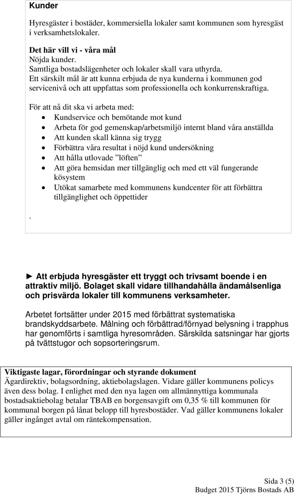 För att nå dit ska vi arbeta med: Kundservice och bemötande mot kund Arbeta för god gemenskap/arbetsmiljö internt bland våra anställda Att kunden skall känna sig trygg Förbättra våra resultat i nöjd