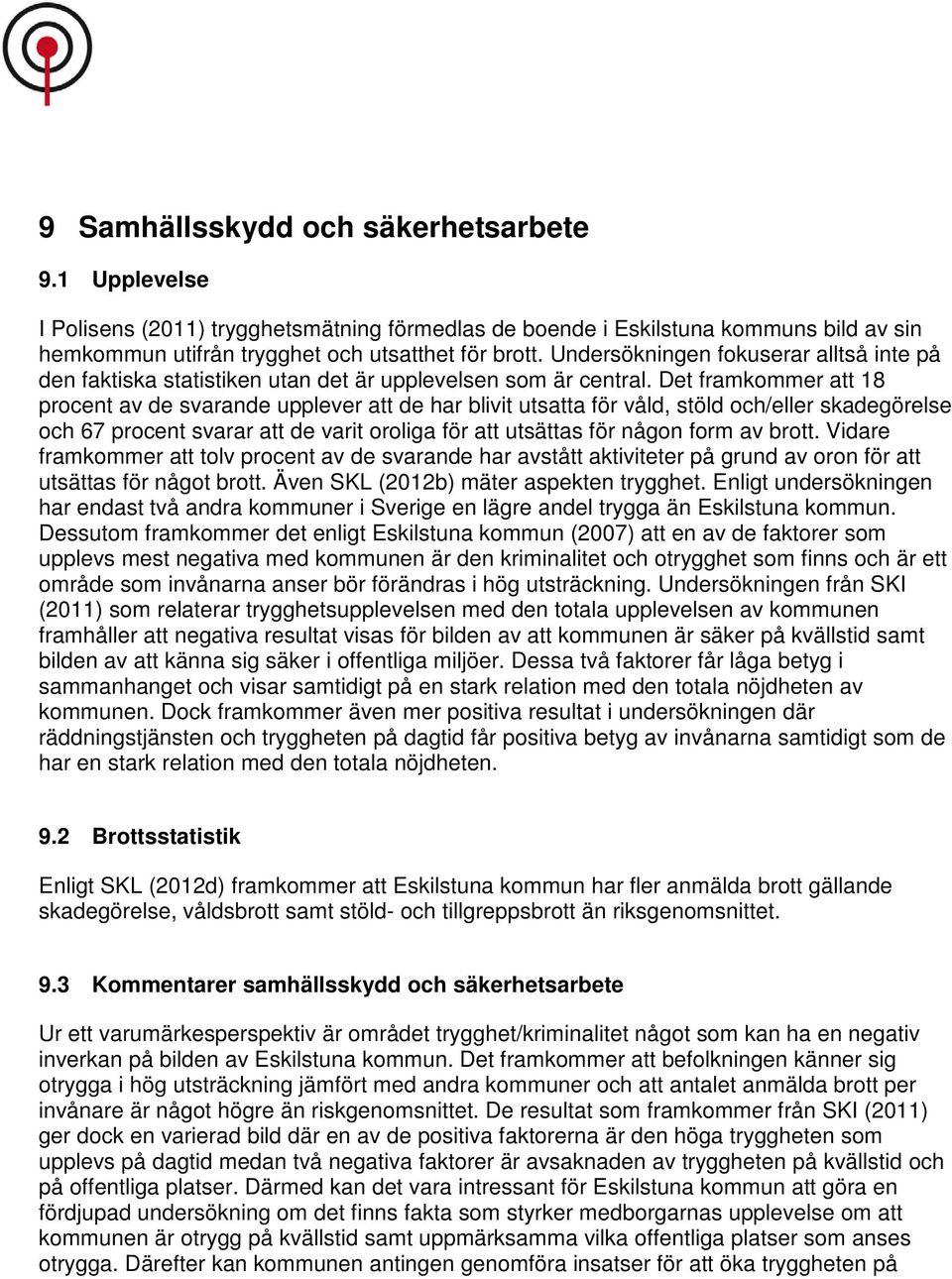 Det framkommer att 18 procent av de svarande upplever att de har blivit utsatta för våld, stöld och/eller skadegörelse och 67 procent svarar att de varit oroliga för att utsättas för någon form av