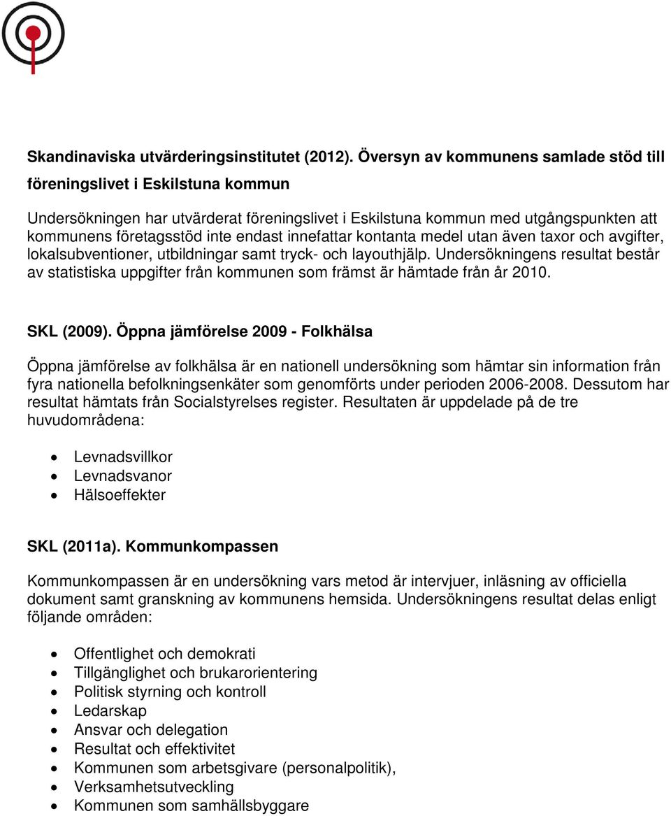 innefattar kontanta medel utan även taxor och avgifter, lokalsubventioner, utbildningar samt tryck- och layouthjälp.