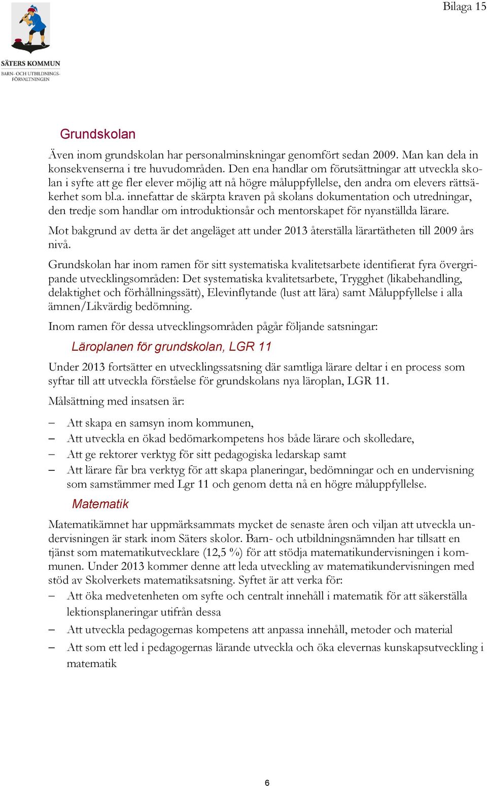 Mot bakgrund av detta är det angeläget att under 2013 återställa lärartätheten till 2009 års nivå.