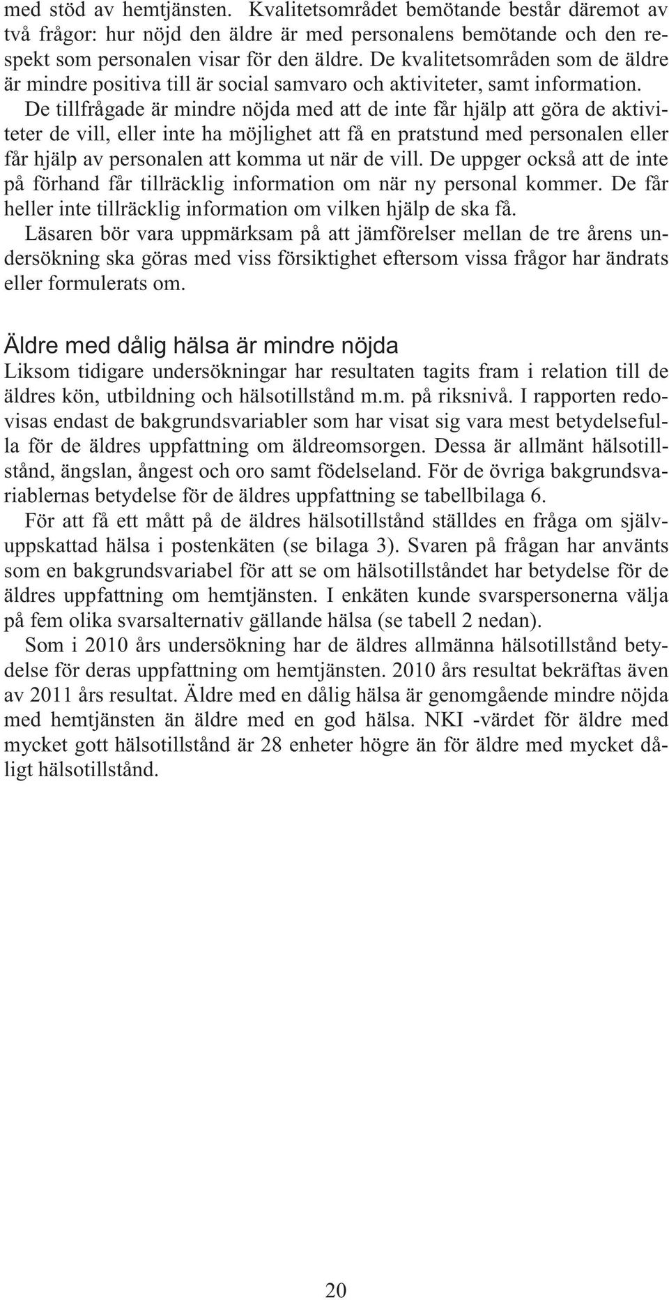 De tillfrågade är mindre nöjda med att de inte får hjälp att göra de aktiviteter de vill, eller inte ha möjlighet att få en pratstund med personalen eller får hjälp av personalen att komma ut när de