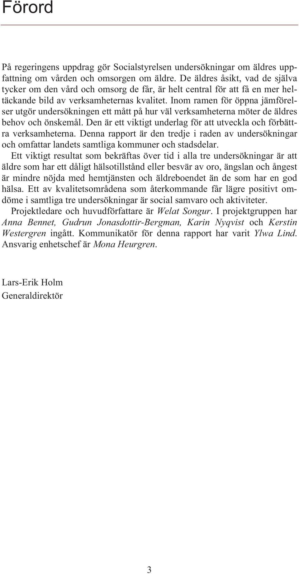 Inom ramen för öppna jämförelser utgör undersökningen ett mått på hur väl verksamheterna möter de äldres behov och önskemål. Den är ett viktigt underlag för att utveckla och förbättra verksamheterna.