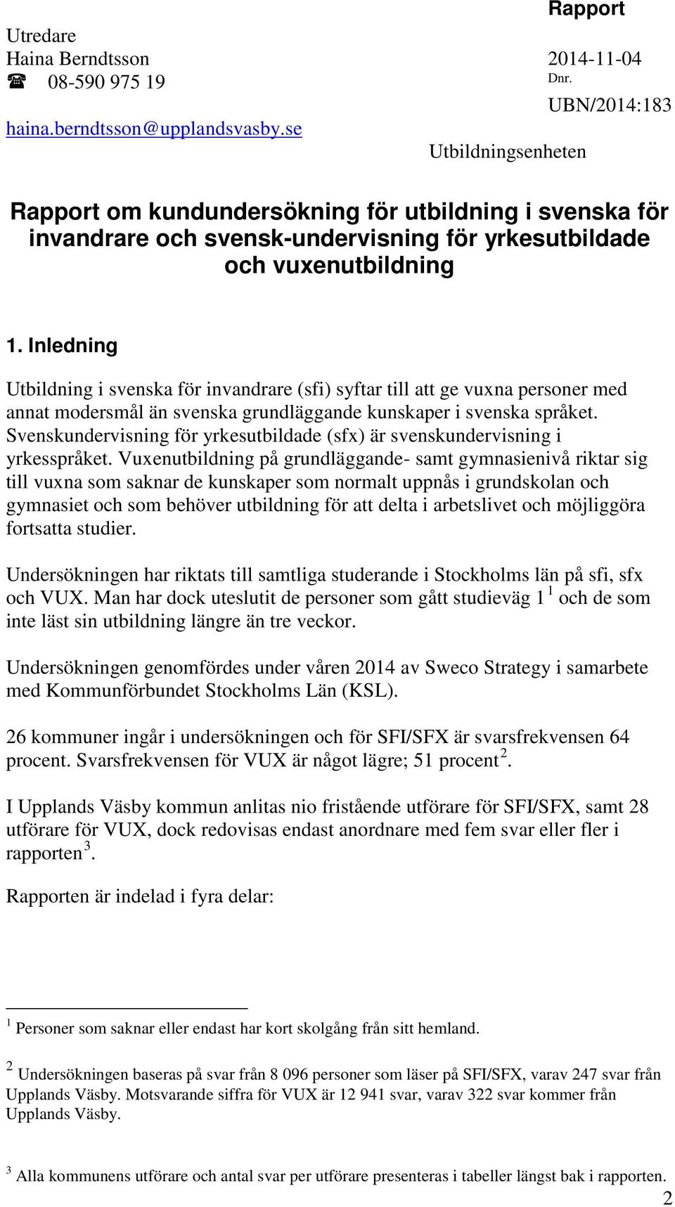 Inledning Utbildning i svenska för invandrare (sfi) syftar till att ge vuxna personer med annat modersmål än svenska grundläggande kunskaper i svenska språket.