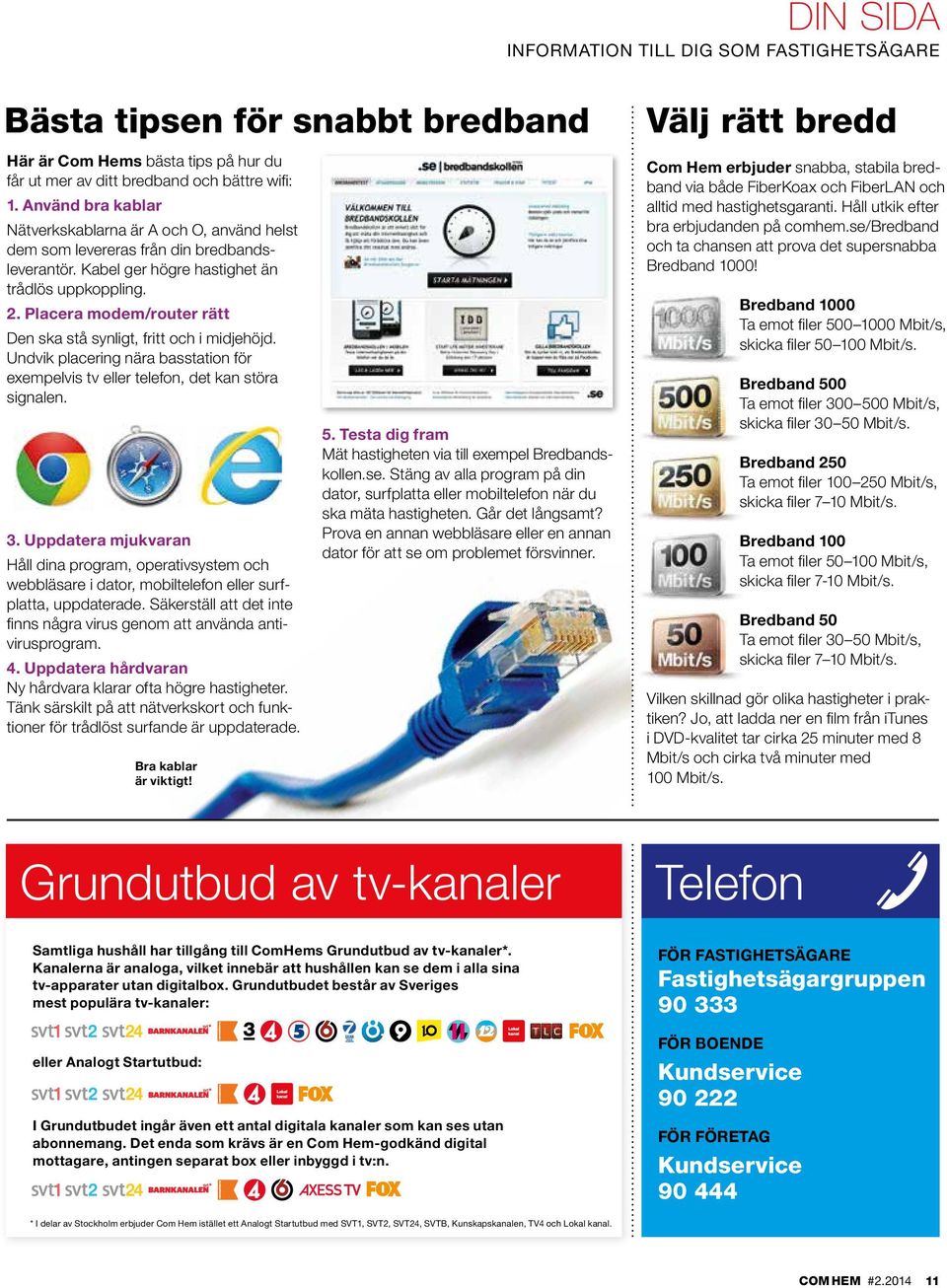 Placera modem/router rätt Den ska stå synligt, fritt och i midjehöjd. Undvik placering nära basstation för exempelvis tv eller telefon, det kan störa signalen. 3.