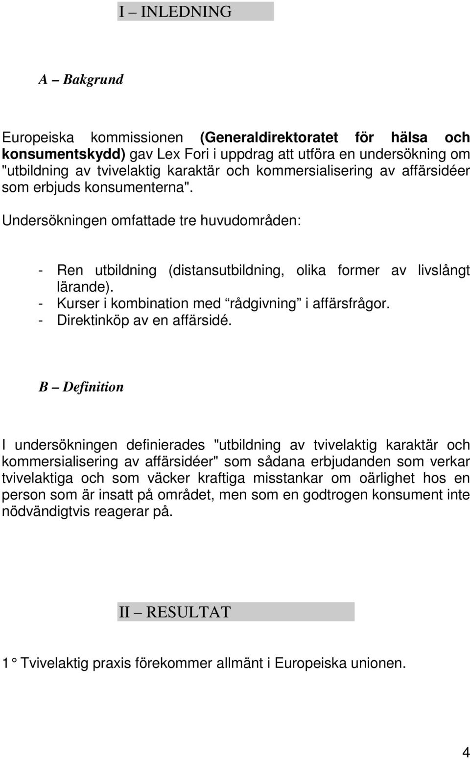 - Kurser i kombination med rådgivning i affärsfrågor. - Direktinköp av en affärsidé.