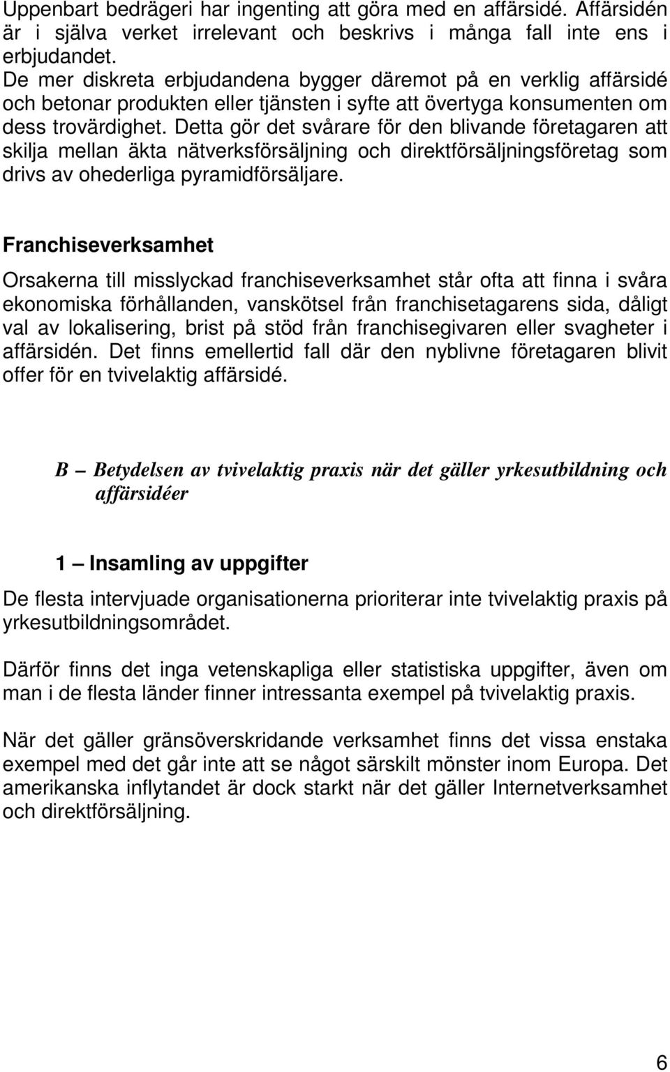 Detta gör det svårare för den blivande företagaren att skilja mellan äkta nätverksförsäljning och direktförsäljningsföretag som drivs av ohederliga pyramidförsäljare.