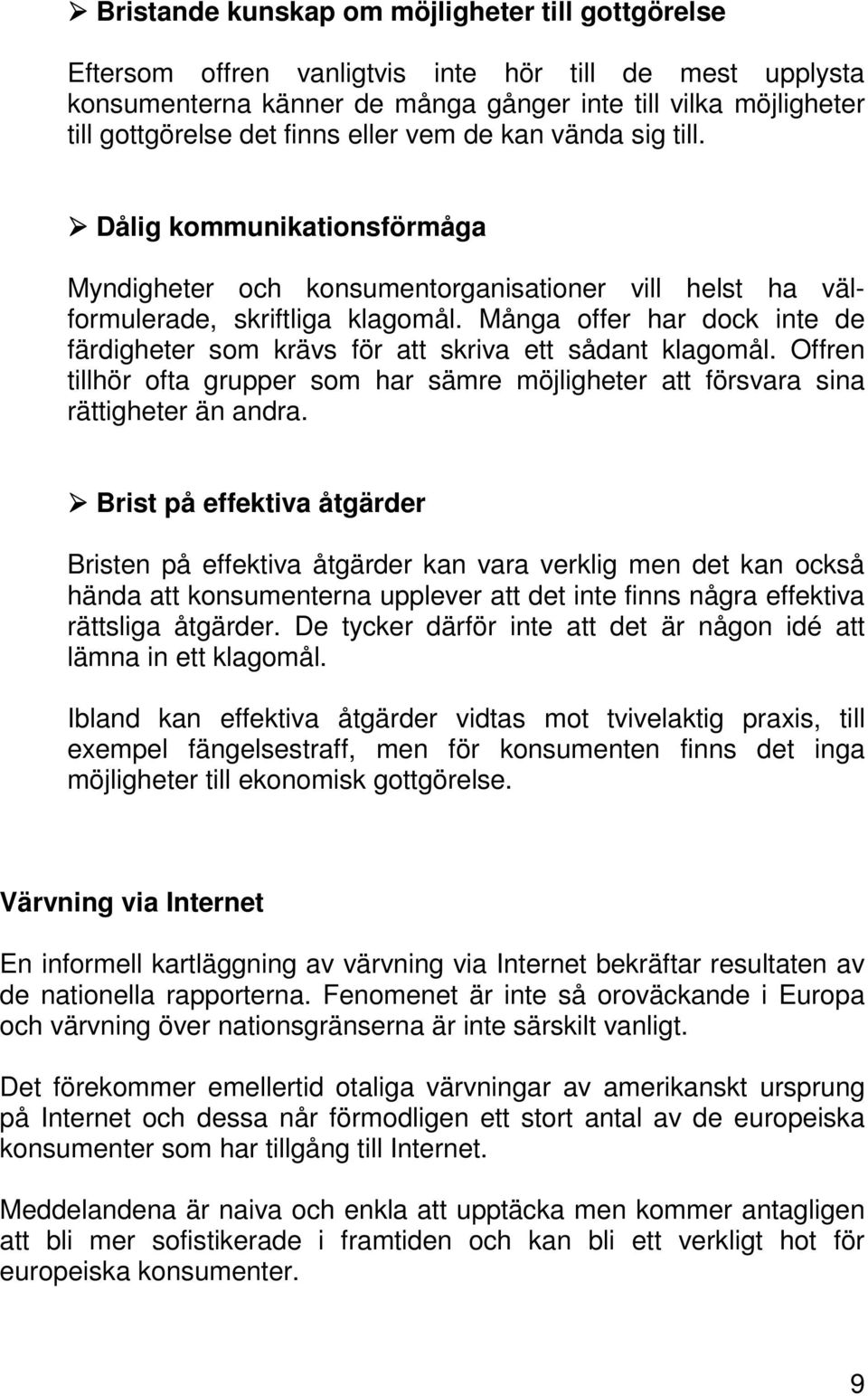 Många offer har dock inte de färdigheter som krävs för att skriva ett sådant klagomål. Offren tillhör ofta grupper som har sämre möjligheter att försvara sina rättigheter än andra.