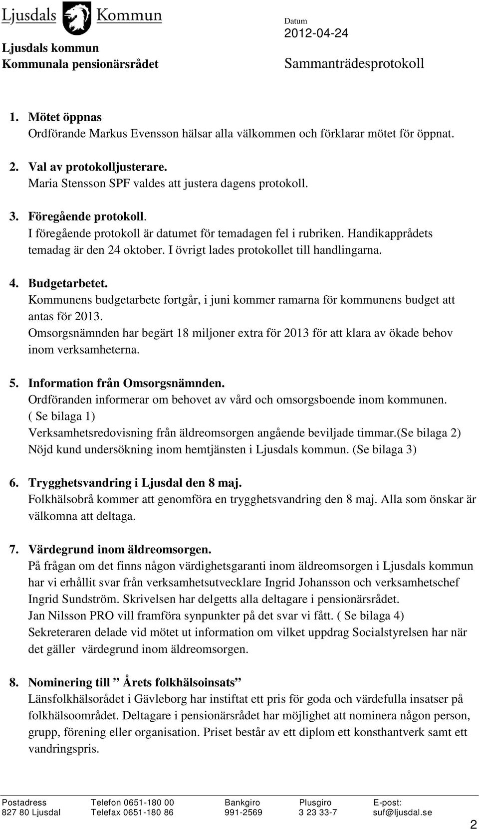 Kommunens budgetarbete fortgår, i juni kommer ramarna för kommunens budget att antas för 2013. Omsorgsnämnden har begärt 18 miljoner extra för 2013 för att klara av ökade behov inom verksamheterna. 5.