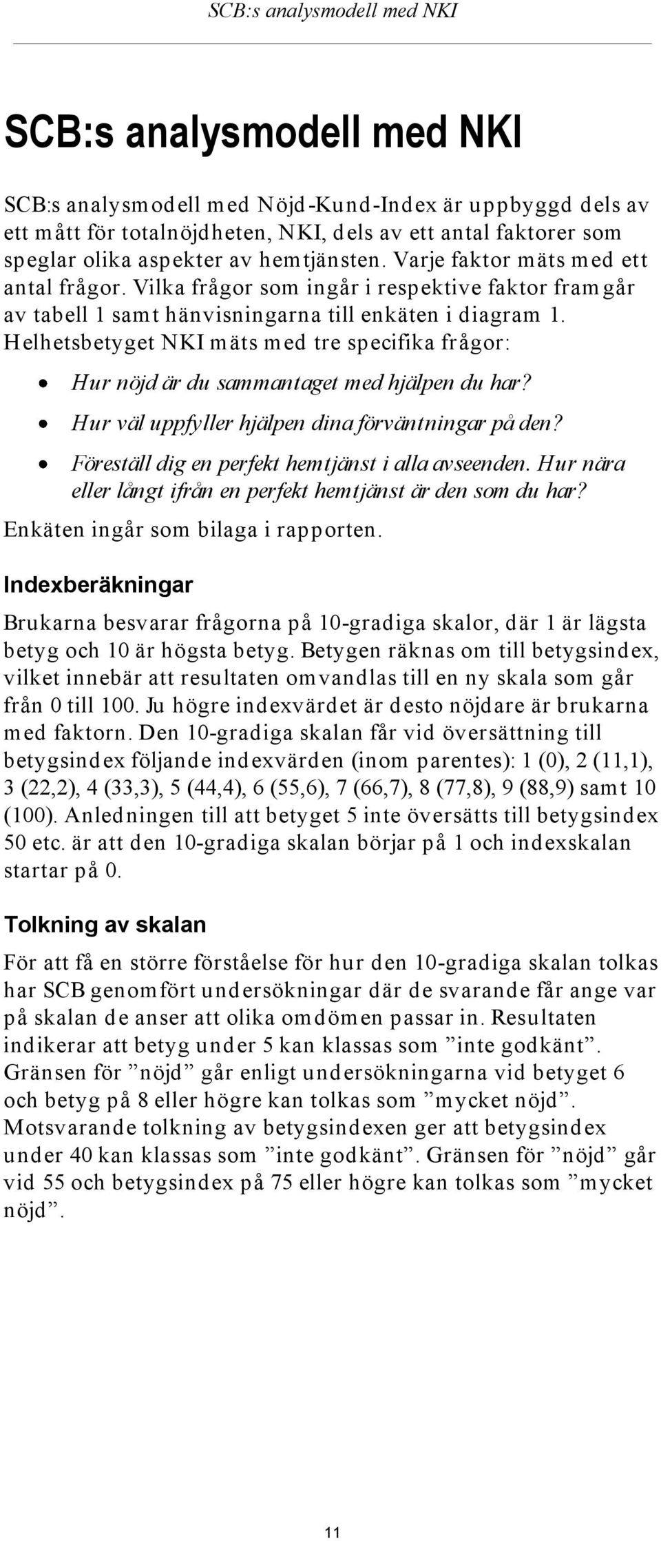 Helhetsbetyget NKI mäts med tre specifika frågor: Hur är du sammantaget med hjälpen du har? Hur väl uppfyller hjälpen dina förväntningar på den? Föreställ dig en perfekt hemtjänst i alla avseenden.