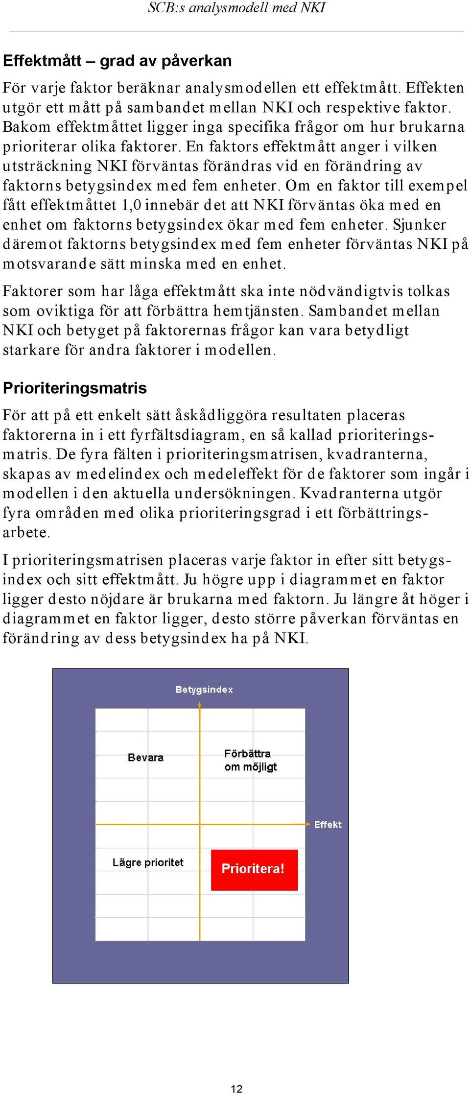 En faktors effektmått anger i vilken utsträckning NKI förväntas förändras vid en förändring av faktorns betygsindex med fem enheter.