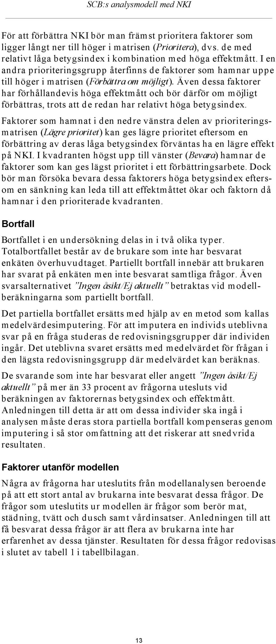 Även dessa faktorer har förhållandevis höga effektmått och bör därför om möjligt förbättras, trots att de redan har relativt höga betygsindex.