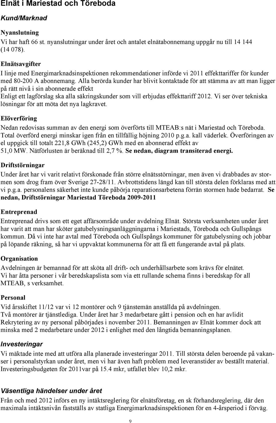 Alla berörda kunder har blivit kontaktade för att stämma av att man ligger på rätt nivå i sin abonnerade effekt Enligt ett lagförslag ska alla säkringskunder som vill erbjudas effekttariff 2012.