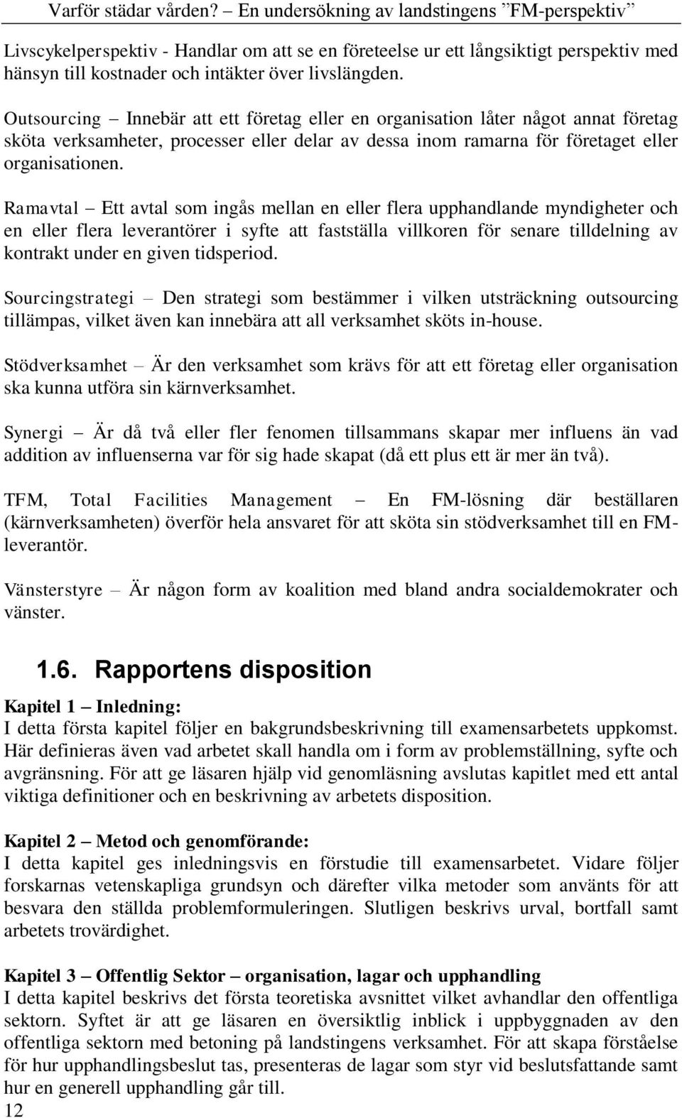 Ramavtal Ett avtal som ingås mellan en eller flera upphandlande myndigheter och en eller flera leverantörer i syfte att fastställa villkoren för senare tilldelning av kontrakt under en given