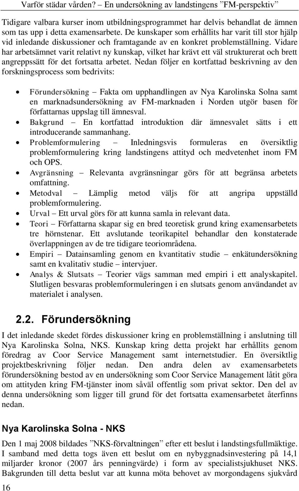 Vidare har arbetsämnet varit relativt ny kunskap, vilket har krävt ett väl strukturerat och brett angreppssätt för det fortsatta arbetet.