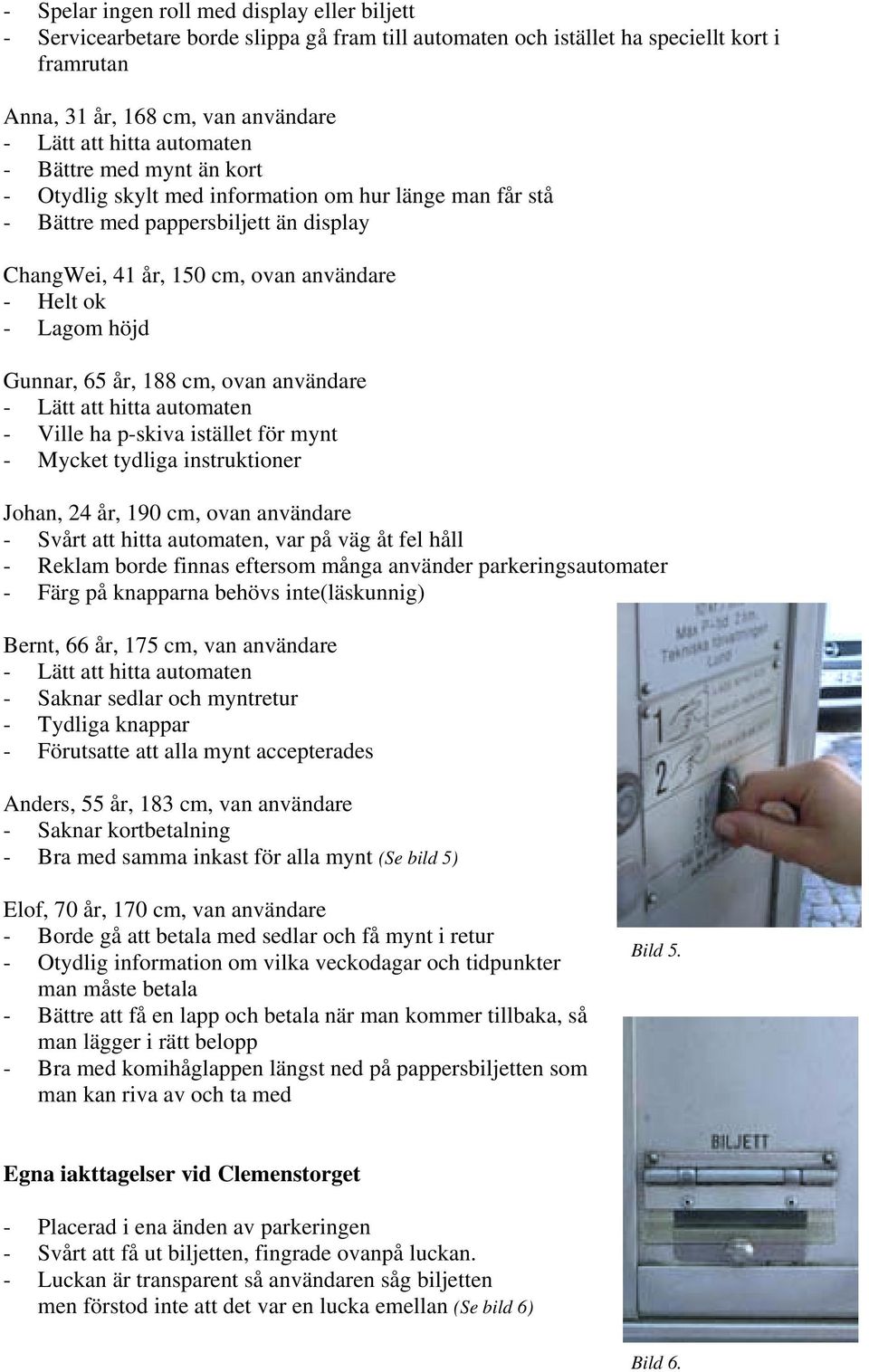 användare - Ville ha p-skiva istället för mynt - Mycket tydliga instruktioner Johan, 24 år, 190 cm, ovan användare - Svårt att hitta automaten, var på väg åt fel håll - Reklam borde finnas eftersom