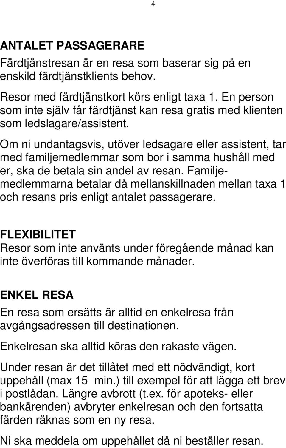 Om ni undantagsvis, utöver ledsagare eller assistent, tar med familjemedlemmar som bor i samma hushåll med er, ska de betala sin andel av resan.