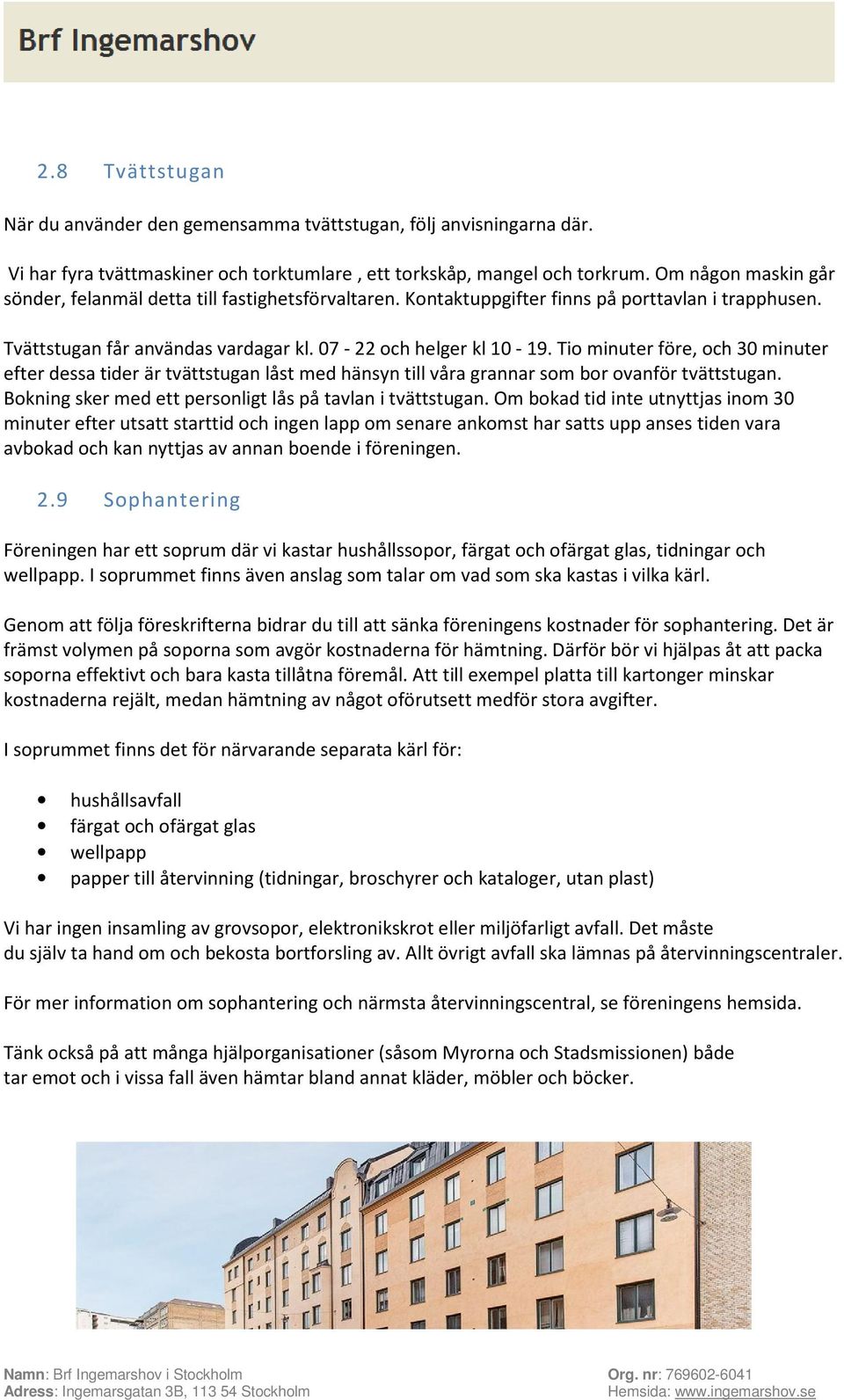 Tio minuter före, och 30 minuter efter dessa tider är tvättstugan låst med hänsyn till våra grannar som bor ovanför tvättstugan. Bokning sker med ett personligt lås på tavlan i tvättstugan.