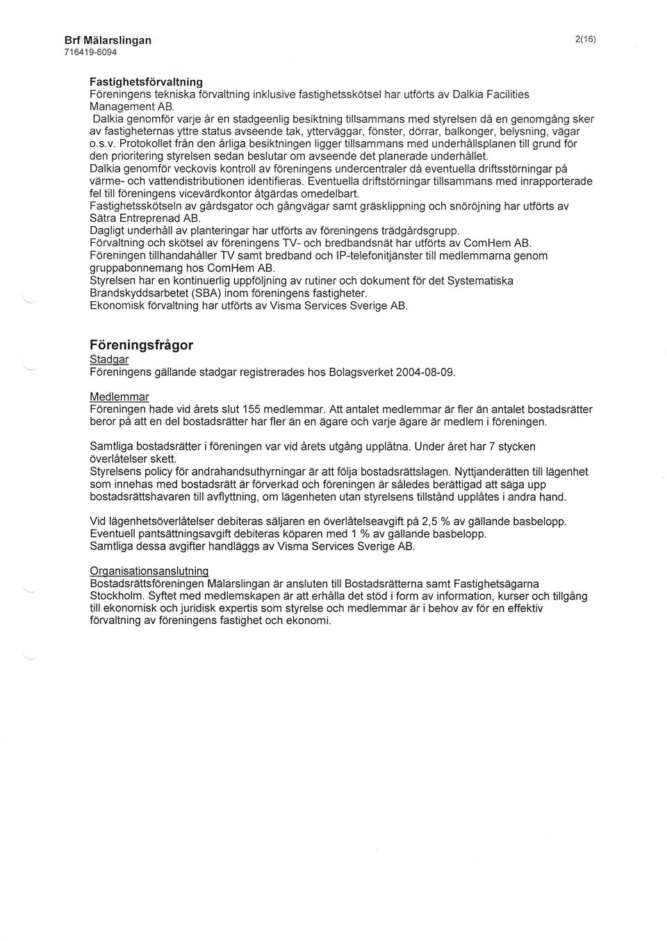 vägar o.s.v. Protokollet från den årliga besiktningen ligger tillsammans med underhållsplanen till grund för den prioritering styrelsen sedan beslutar om avseende det planerade underhållet.