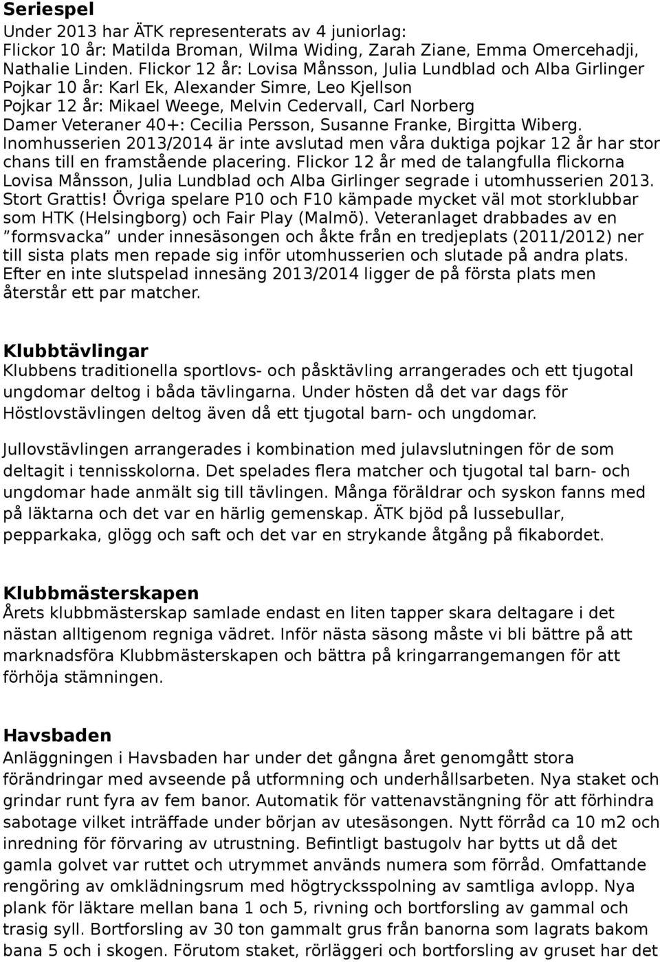 Cecilia Persson, Susanne Franke, Birgitta Wiberg. Inomhusserien 2013/2014 är inte avslutad men våra duktiga pojkar 12 år har stor chans till en framstående placering.