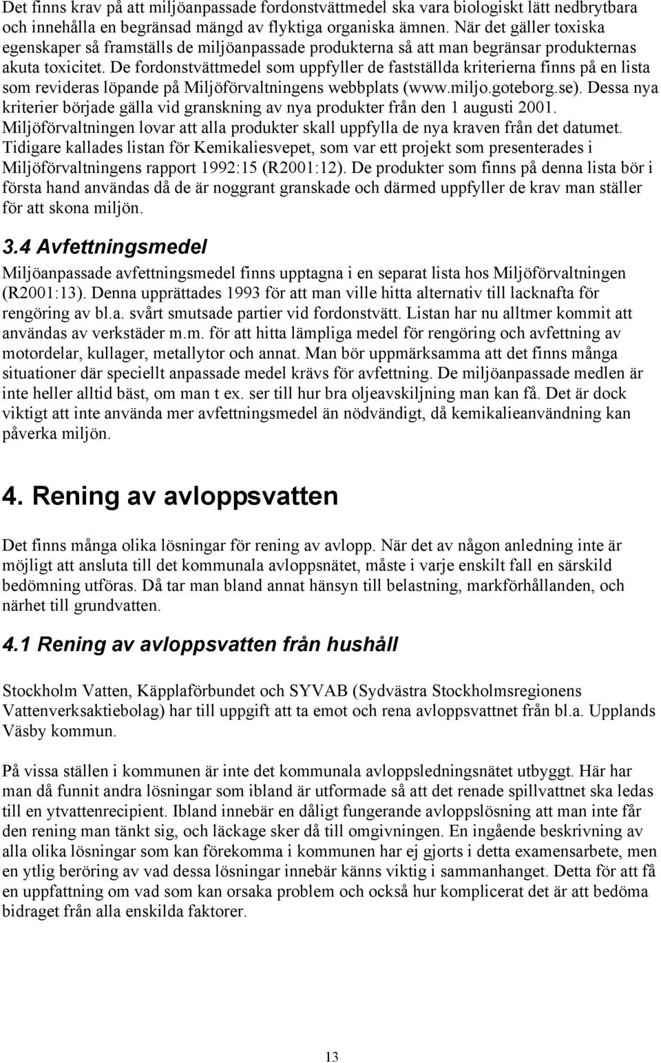 De fordonstvättmedel som uppfyller de fastställda kriterierna finns på en lista som revideras löpande på Miljöförvaltningens webbplats (www.miljo.goteborg.se).