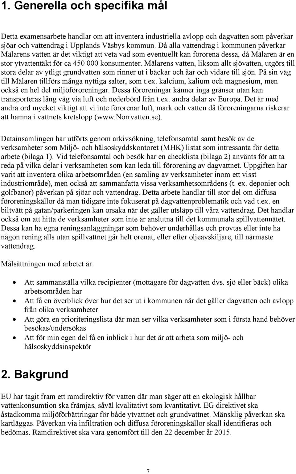 Mälarens vatten, liksom allt sjövatten, utgörs till stora delar av ytligt grundvatten som rinner ut i bäckar och åar och vidare till sjön. På sin väg till Mälaren tillförs många nyttiga salter, som t.