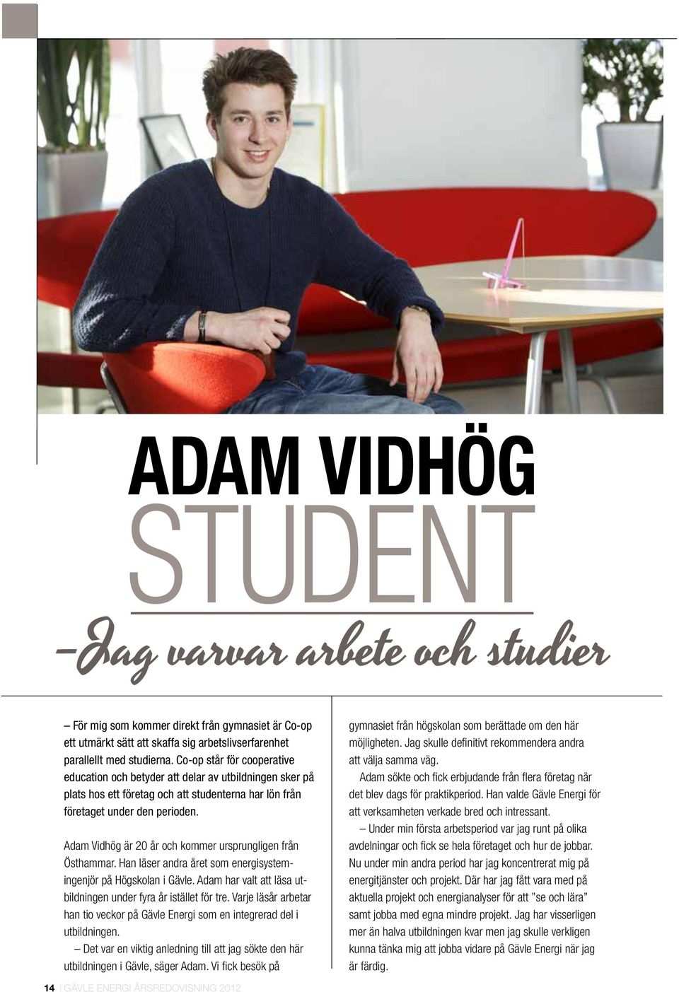 Adam Vidhög är 20 år och kommer ursprungligen från Östhammar. Han läser andra året som energisystemingenjör på Högskolan i Gävle. Adam har valt att läsa utbildningen under fyra år istället för tre.