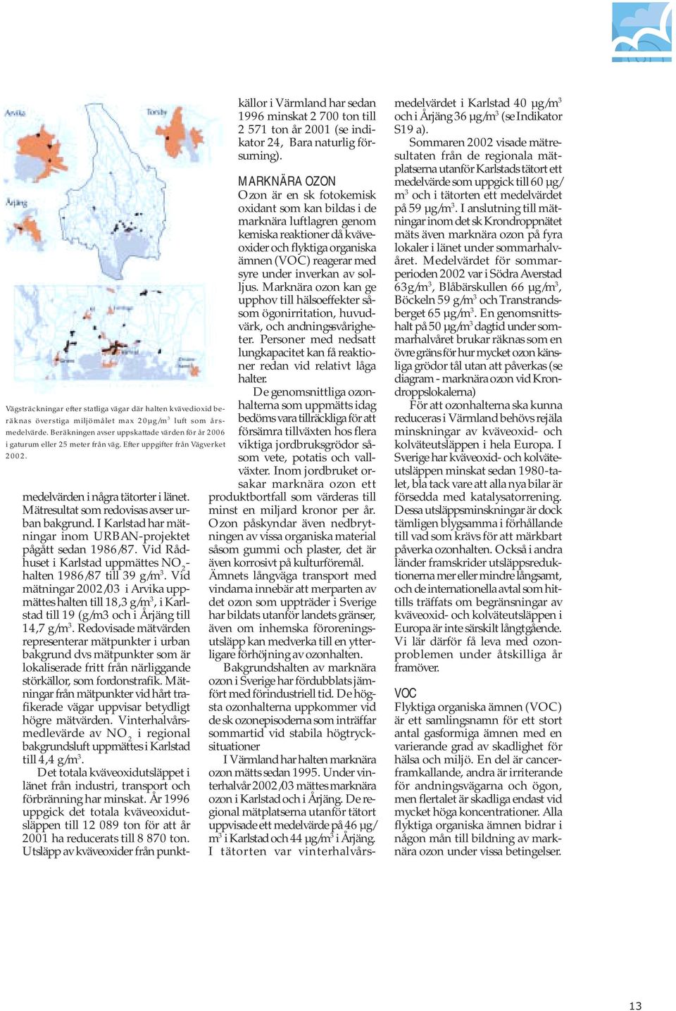 Mätresultat som redovisas avser urban bakgrund. I Karlstad har mätningar inom URBAN-projektet pågått sedan 1986/87. Vid Rådhuset i Karlstad uppmättes NO 2 - halten 1986/87 till 39 g/m 3.