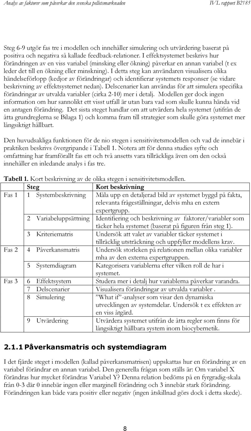 I detta steg kan användaren visualisera olika händelseförlopp (kedjor av förändringar) och identifierar systemets responser (se vidare beskrivning av effektsystemet nedan).