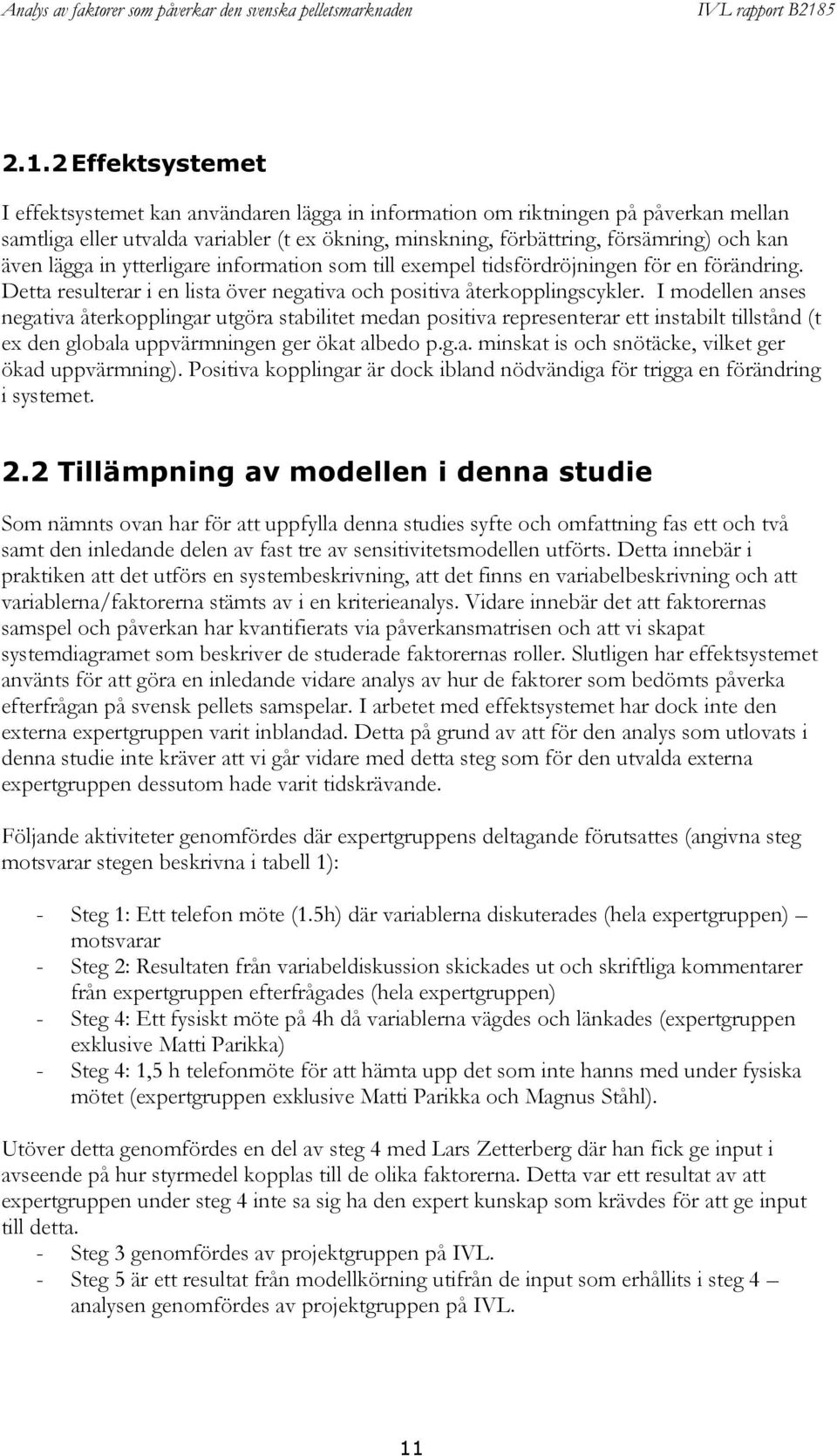 I modellen anses negativa återkopplingar utgöra stabilitet medan positiva representerar ett instabilt tillstånd (t ex den globala uppvärmningen ger ökat albedo p.g.a. minskat is och snötäcke, vilket ger ökad uppvärmning).