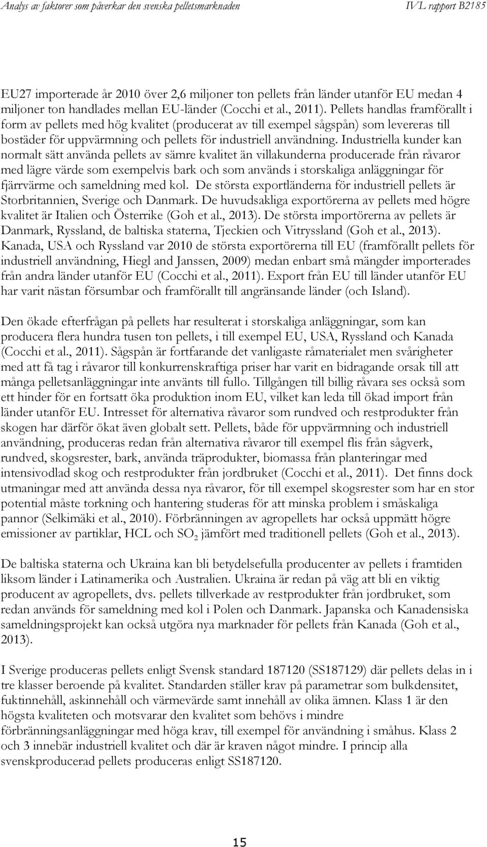 Industriella kunder kan normalt sätt använda pellets av sämre kvalitet än villakunderna producerade från råvaror med lägre värde som exempelvis bark och som används i storskaliga anläggningar för