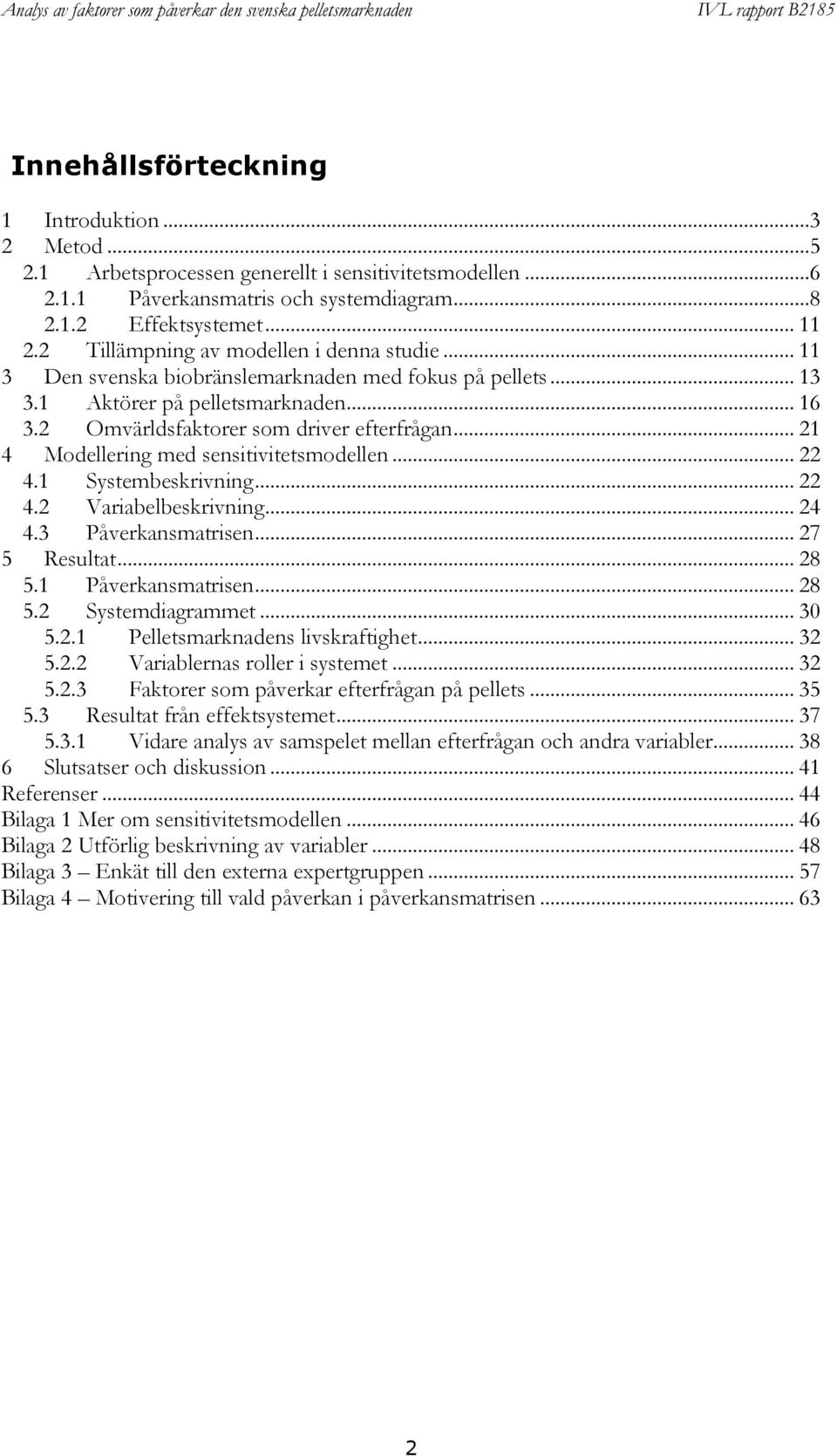 .. 4. Variabelbeskrivning... 4 4.3 Påverkansmatrisen... 7 5 Resultat... 8 5. Påverkansmatrisen... 8 5. Systemdiagrammet... 30 5.. Pelletsmarknadens livskraftighet... 3 5.