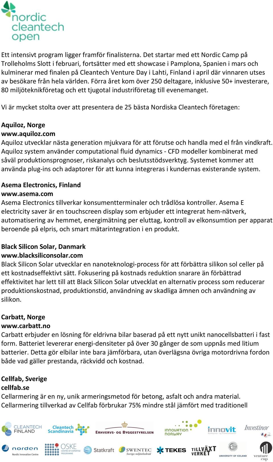 där vinnaren utses av besökare från hela världen. Förra året kom över 250 deltagare, inklusive 50+ investerare, 80 miljöteknikföretag och ett tjugotal industriföretag till evenemanget.