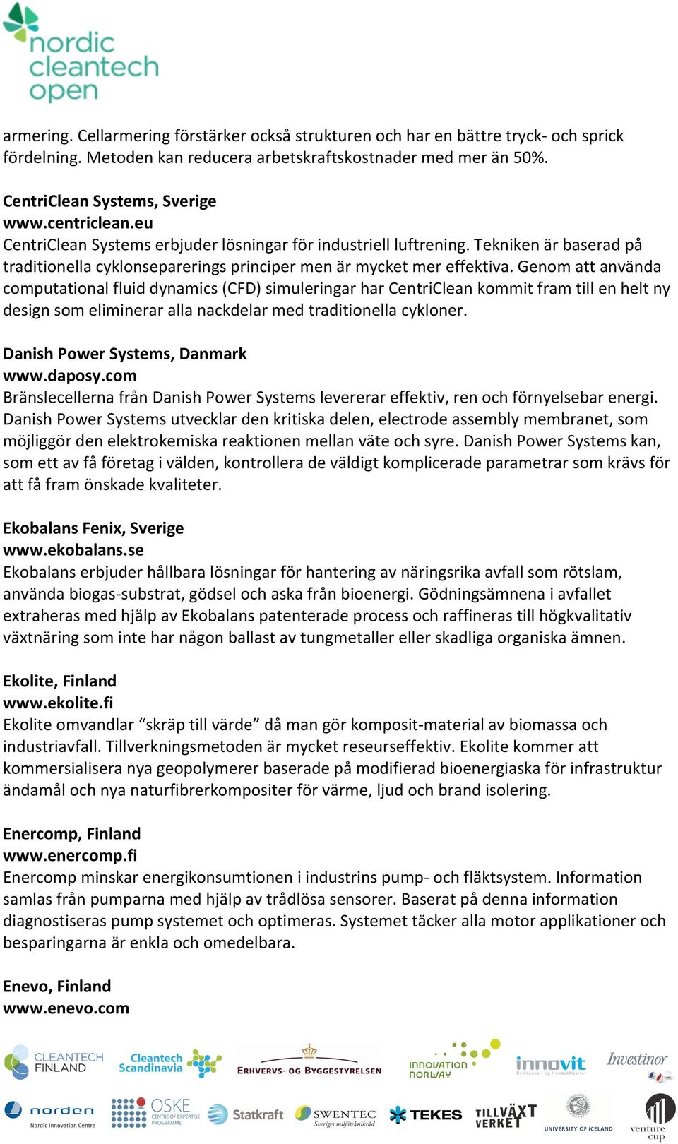 Genom att använda computational fluid dynamics (CFD) simuleringar har CentriClean kommit fram till en helt ny design som eliminerar alla nackdelar med traditionella cykloner.