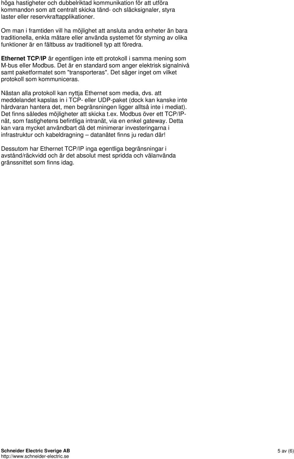 föredra. Ethernet TCP/IP är egentligen inte ett protokoll i samma mening som M-bus eller Modbus. Det är en standard som anger elektrisk signalnivå samt paketformatet som "transporteras".