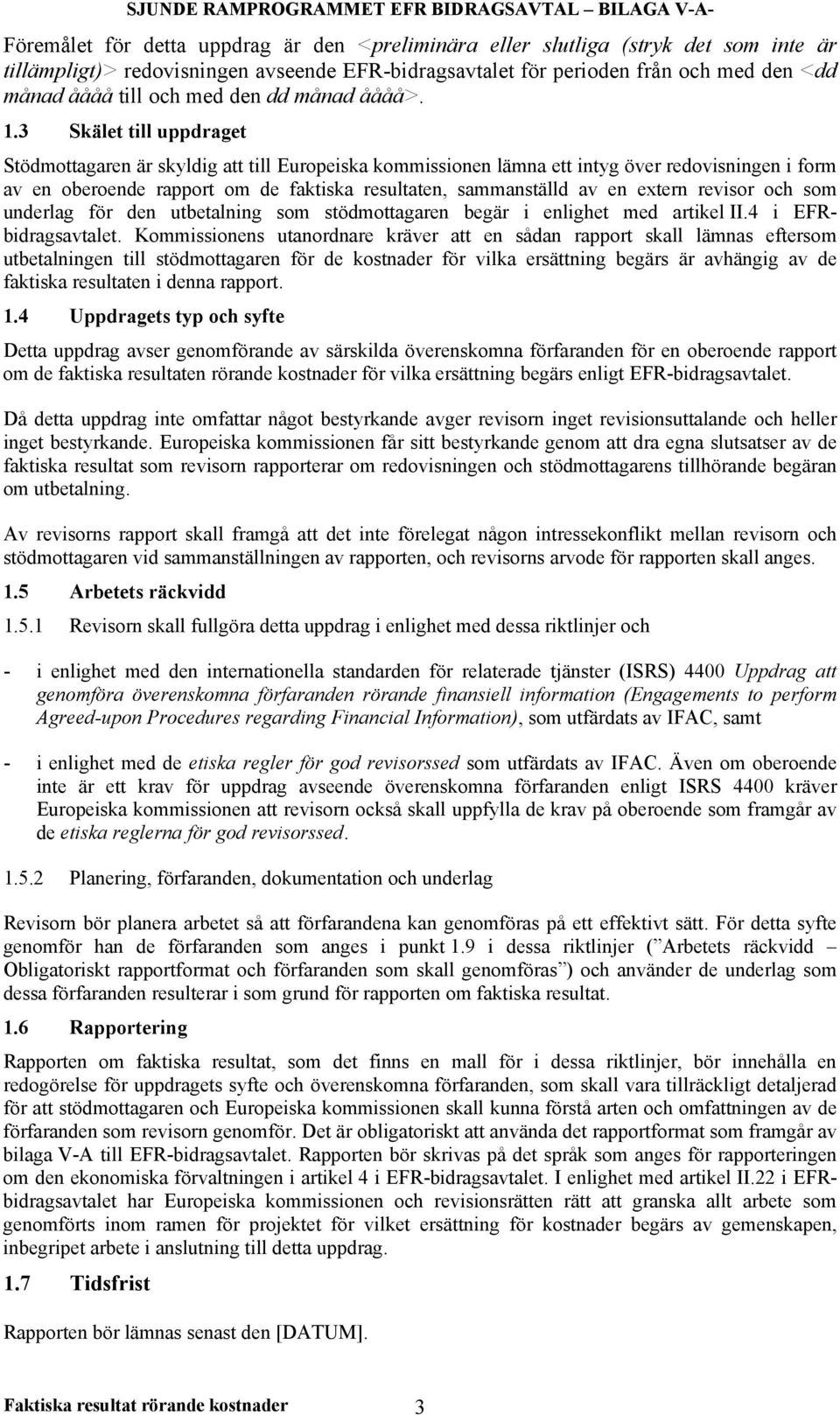 3 Skälet till uppdraget Stödmottagaren är skyldig att till Europeiska kommissionen lämna ett intyg över redovisningen i form av en oberoende rapport om de faktiska resultaten, sammanställd av en