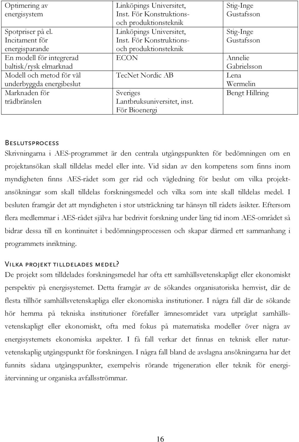 För Konstruktionsoch produktionsteknik Linköpings Universitet, Inst. För Konstruktionsoch produktionsteknik ECON TecNet Nordic AB Sveriges Lantbruksuniversitet, inst.