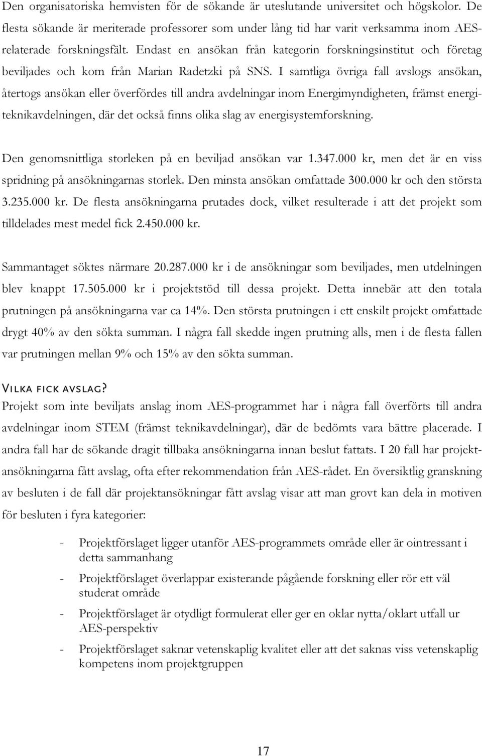 Endast en ansökan från kategorin forskningsinstitut och företag beviljades och kom från Marian Radetzki på SNS.