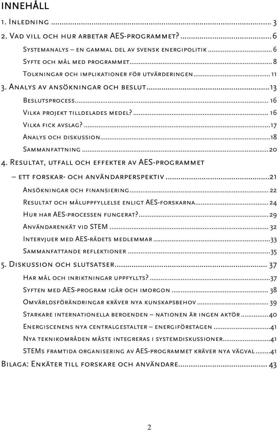 ...17 Analys och diskussion...18 Sammanfattning...20 4. Resultat, utfall och effekter av AES-programmet ett forskar- och användarperspektiv...21 Ansökningar och finansiering.