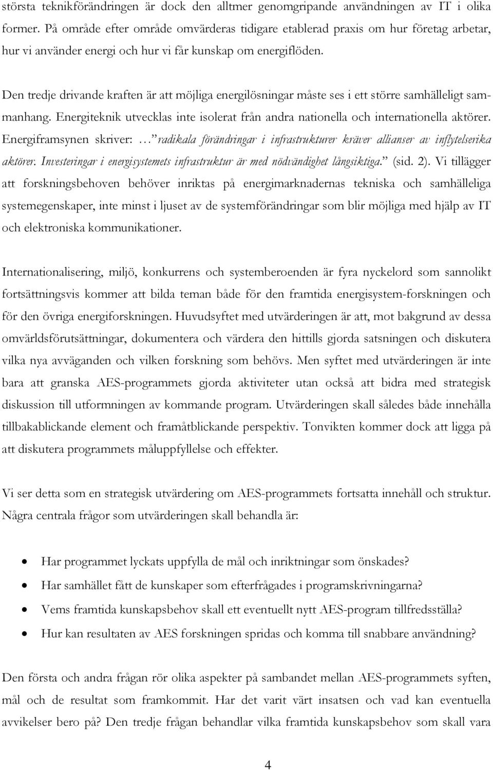 Den tredje drivande kraften är att möjliga energilösningar måste ses i ett större samhälleligt sammanhang. Energiteknik utvecklas inte isolerat från andra nationella och internationella aktörer.