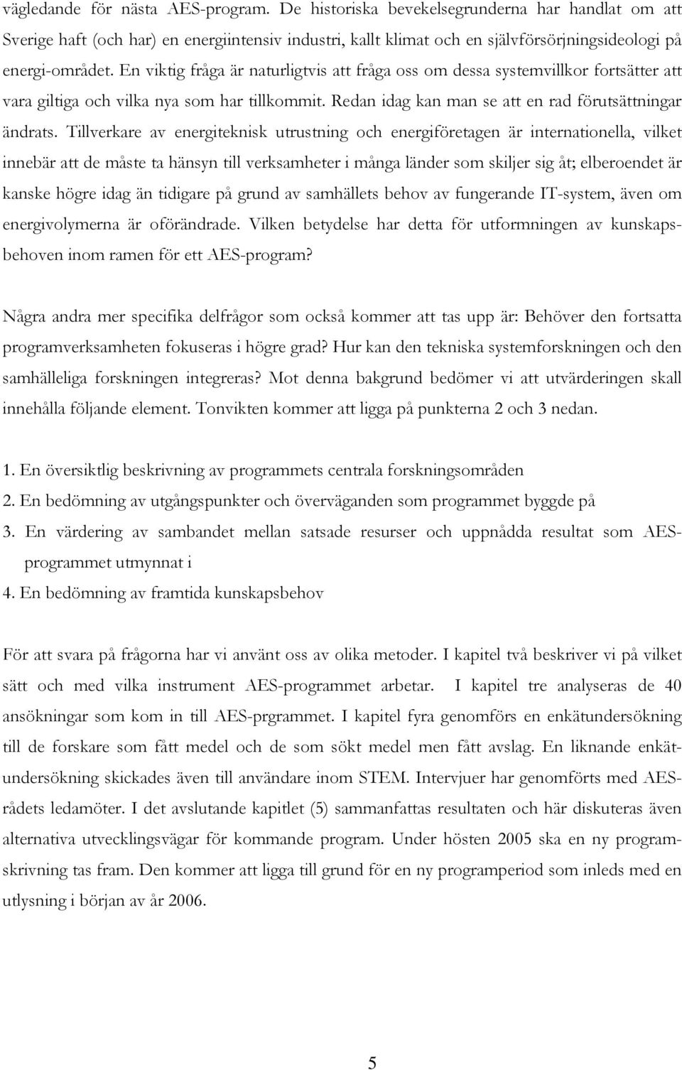 En viktig fråga är naturligtvis att fråga oss om dessa systemvillkor fortsätter att vara giltiga och vilka nya som har tillkommit. Redan idag kan man se att en rad förutsättningar ändrats.