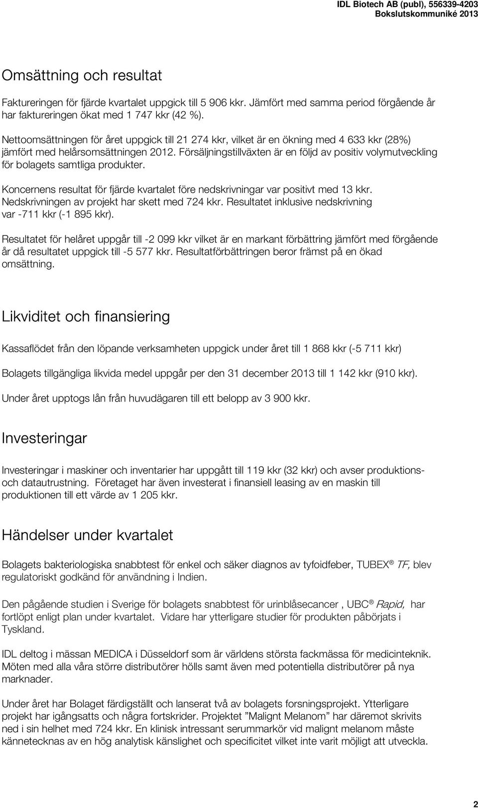 Försäljningstillväxten är en följd av positiv volymutveckling för bolagets samtliga produkter. Koncernens resultat för fjärde kvartalet före nedskrivningar var positivt med 13 kkr.