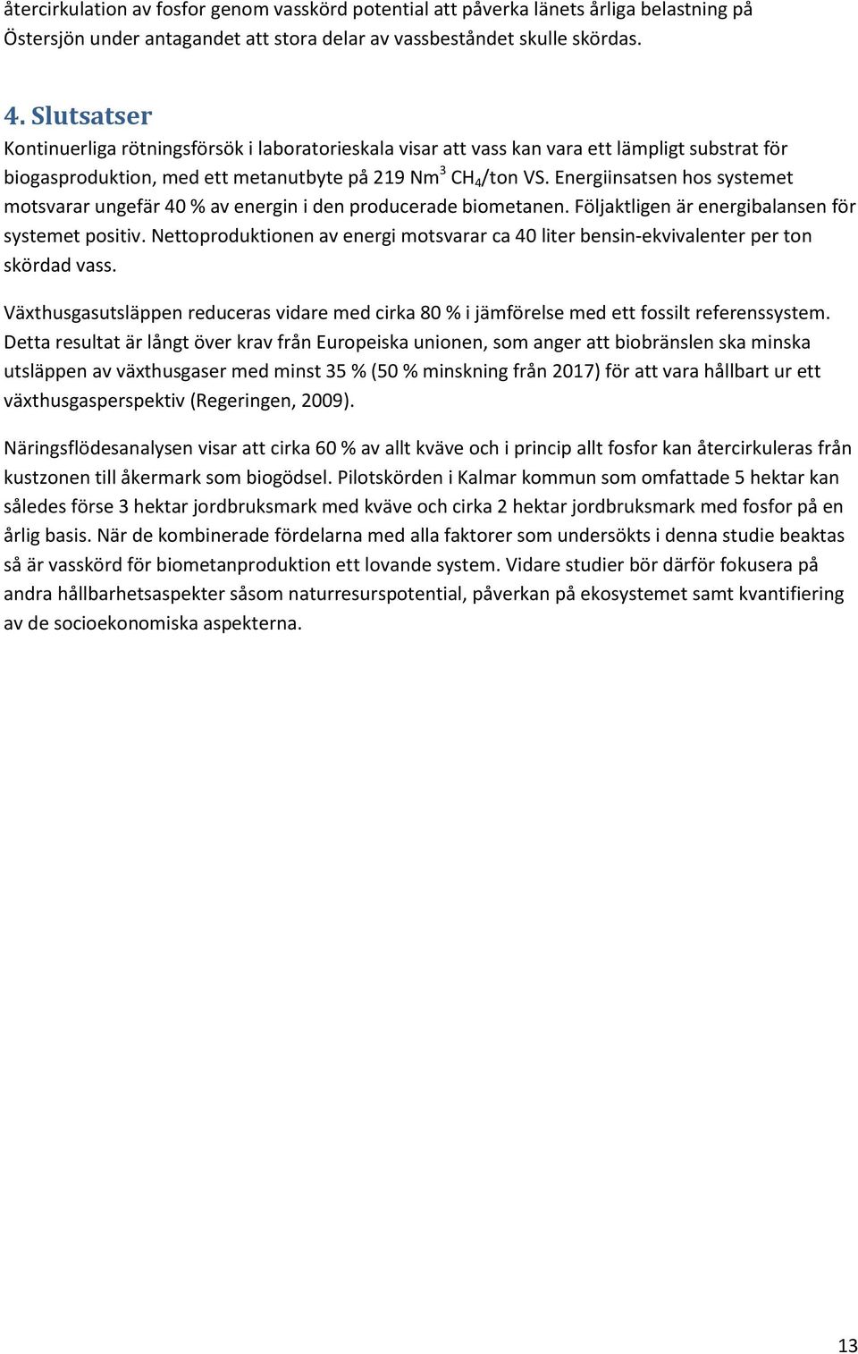 Energiinsatsen hos systemet motsvarar ungefär 40 % av energin i den producerade biometanen. Följaktligen är energibalansen för systemet positiv.