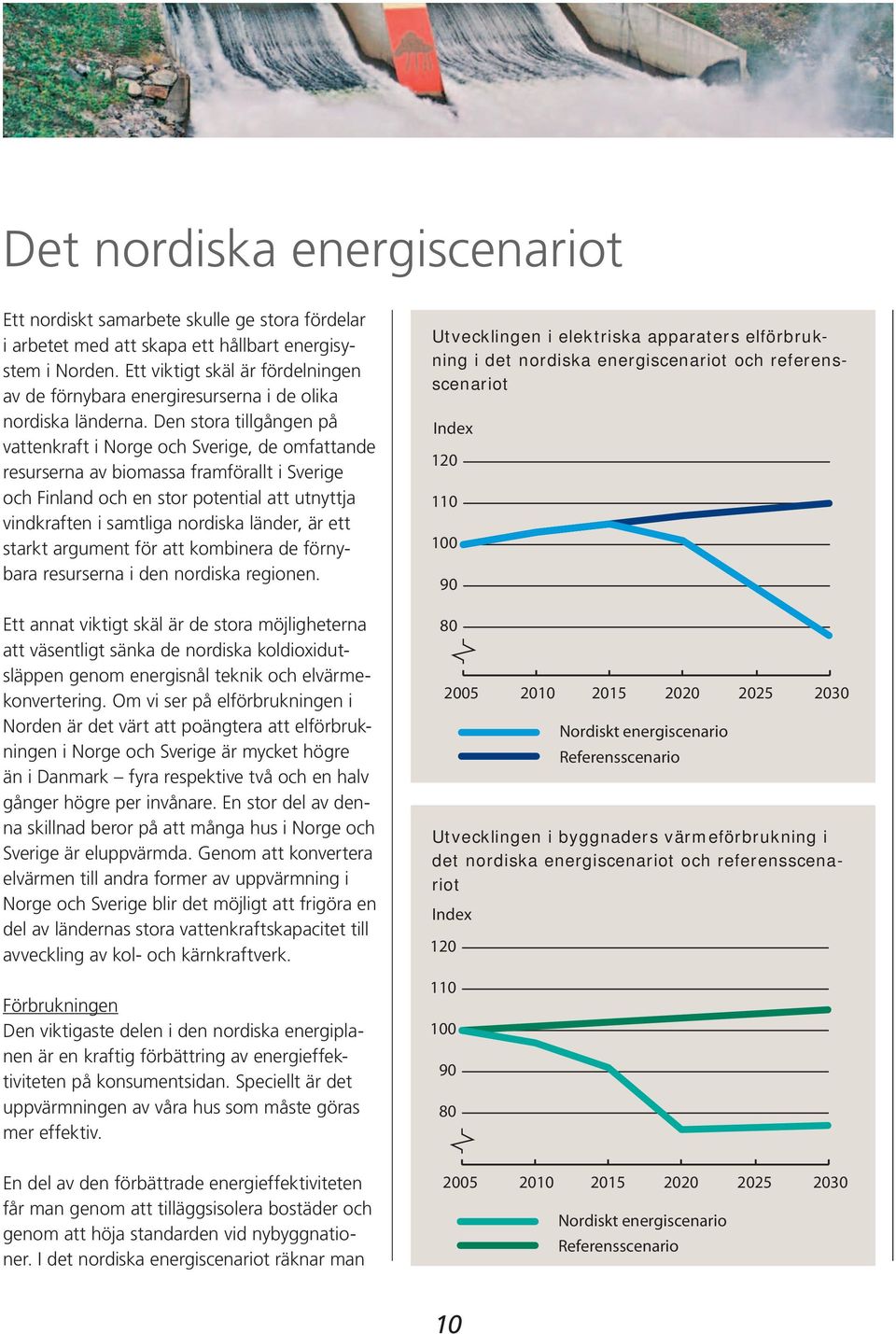 Den stora tillgången på vattenkraft i Norge och Sverige, de omfattande resurserna av biomassa framförallt i Sverige och Finland och en stor potential att utnyttja vindkraften i samtliga nordiska